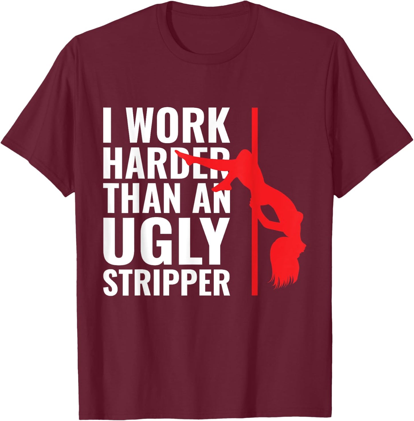 I Work Harder than an Ugly Stripper T-Shirt - T-Shirt | Maroon