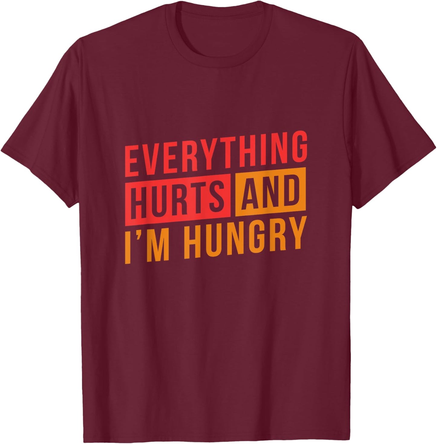 Everything hurts and I'm Hungry Workout Shirts T-Shirt - T-Shirt | Maroon
