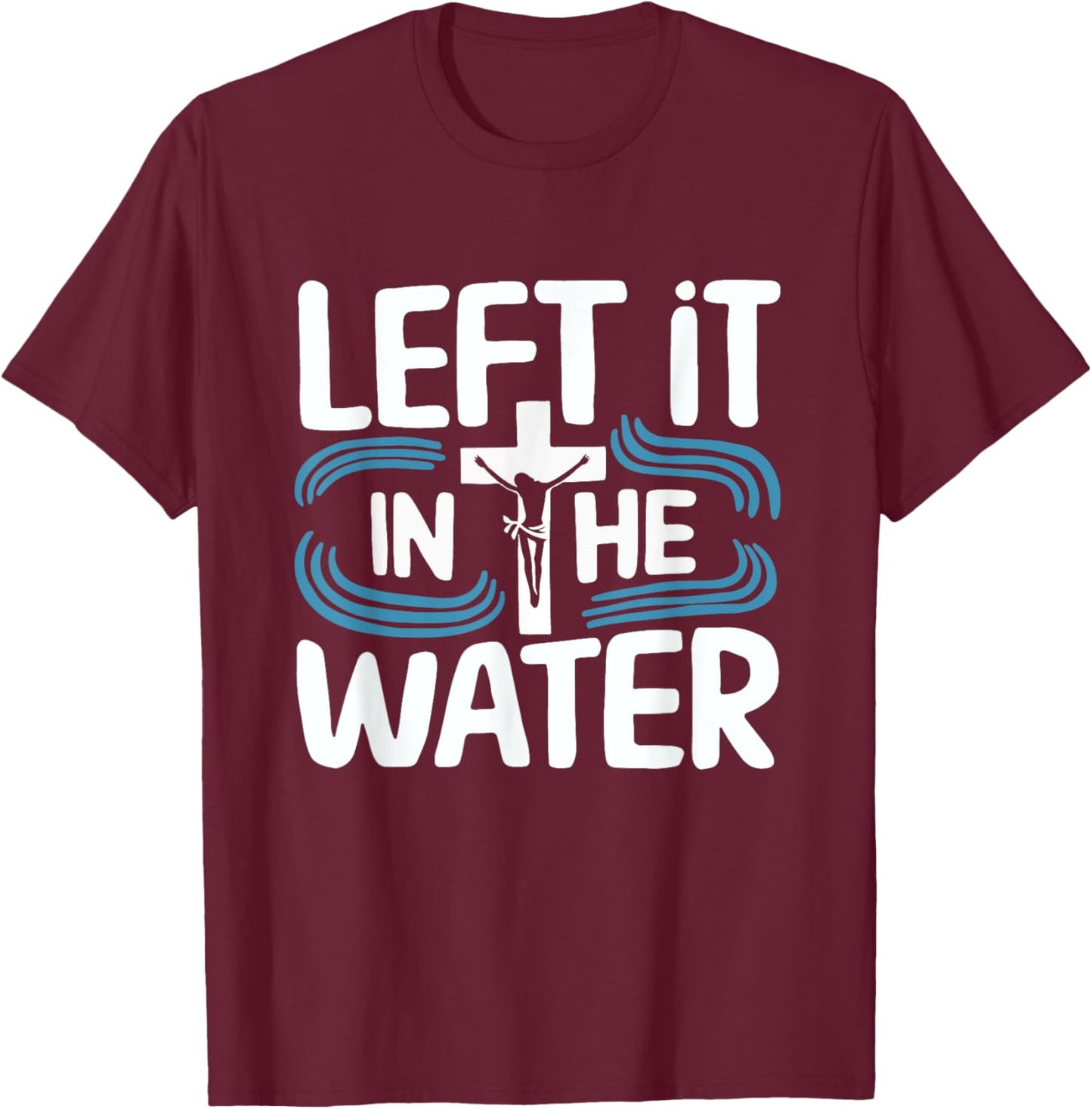 Left It In The Water Baptized Baptism T-Shirt - T-Shirt | Maroon