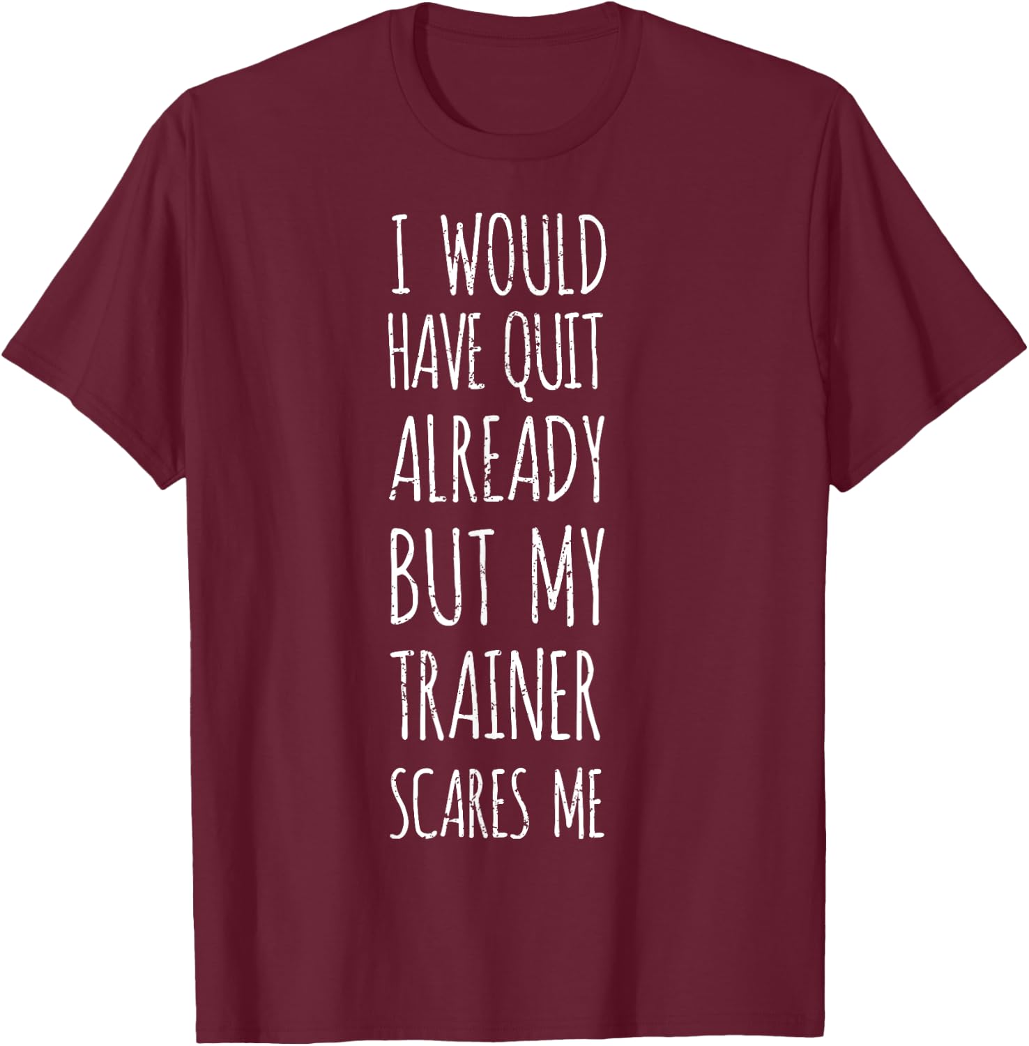 I Would Have Quit Already But My Trainer Scares Me Funny Gym T-Shirt - T-Shirt | Maroon