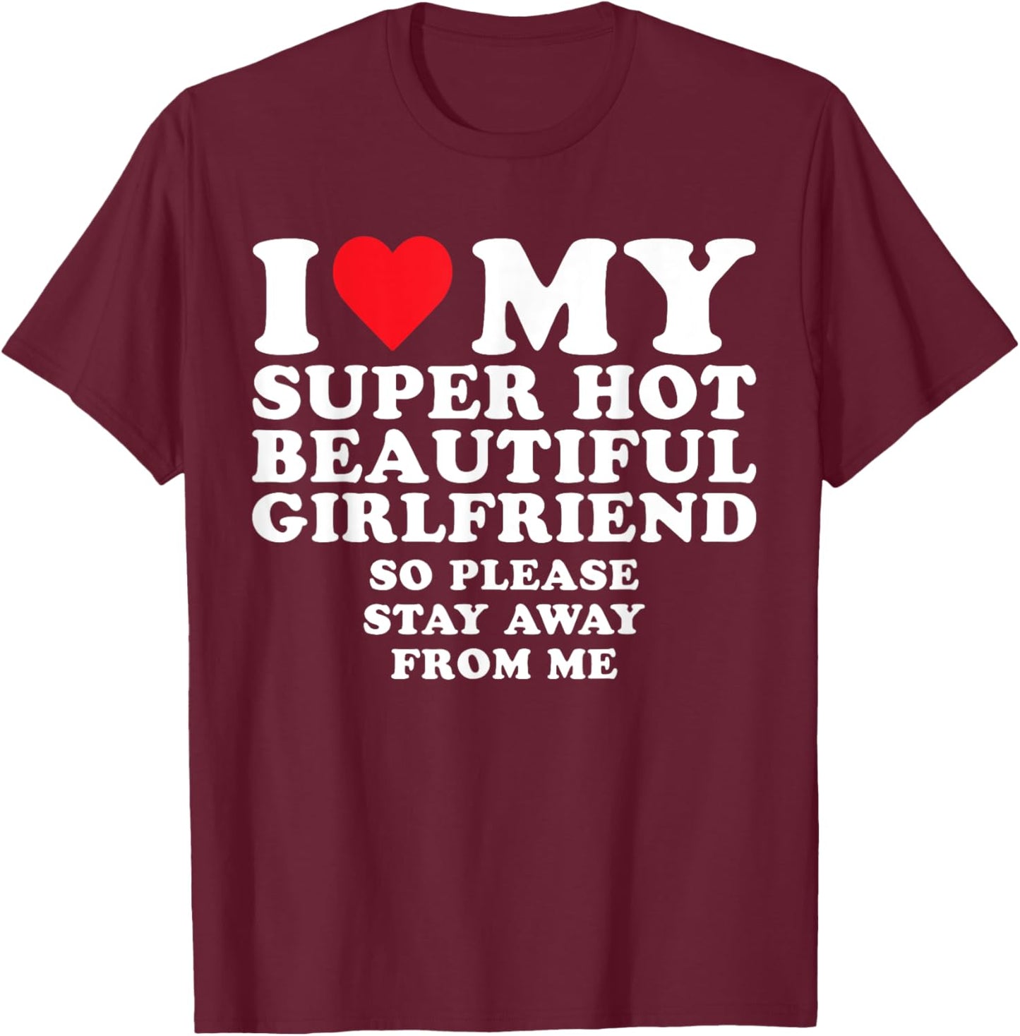 I Love My Super Hot Beautiful GF So Stay Away From Me Funny T-Shirt - T-Shirt | Maroon