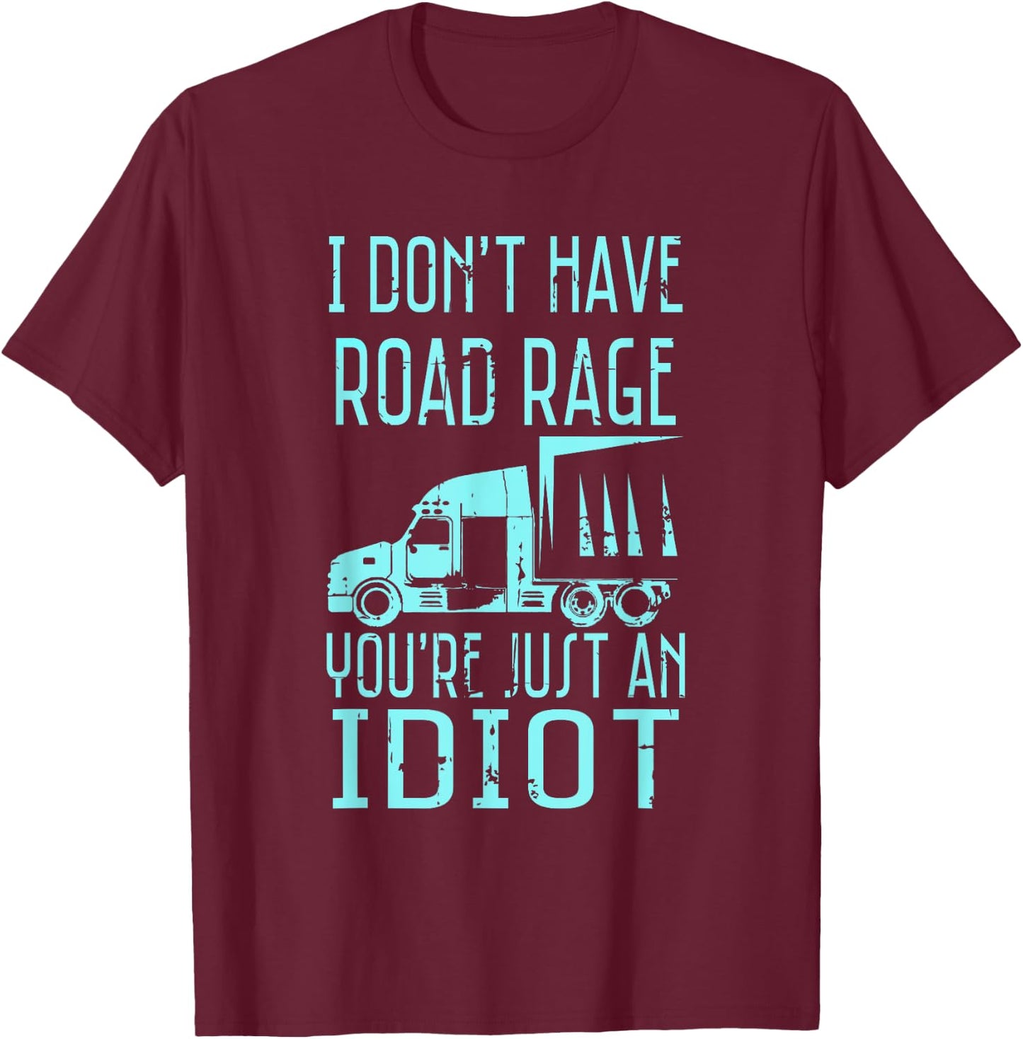 I Don't Have Road Rage You're Just an Idiot Funny Trucker T-Shirt - T-Shirt | Maroon