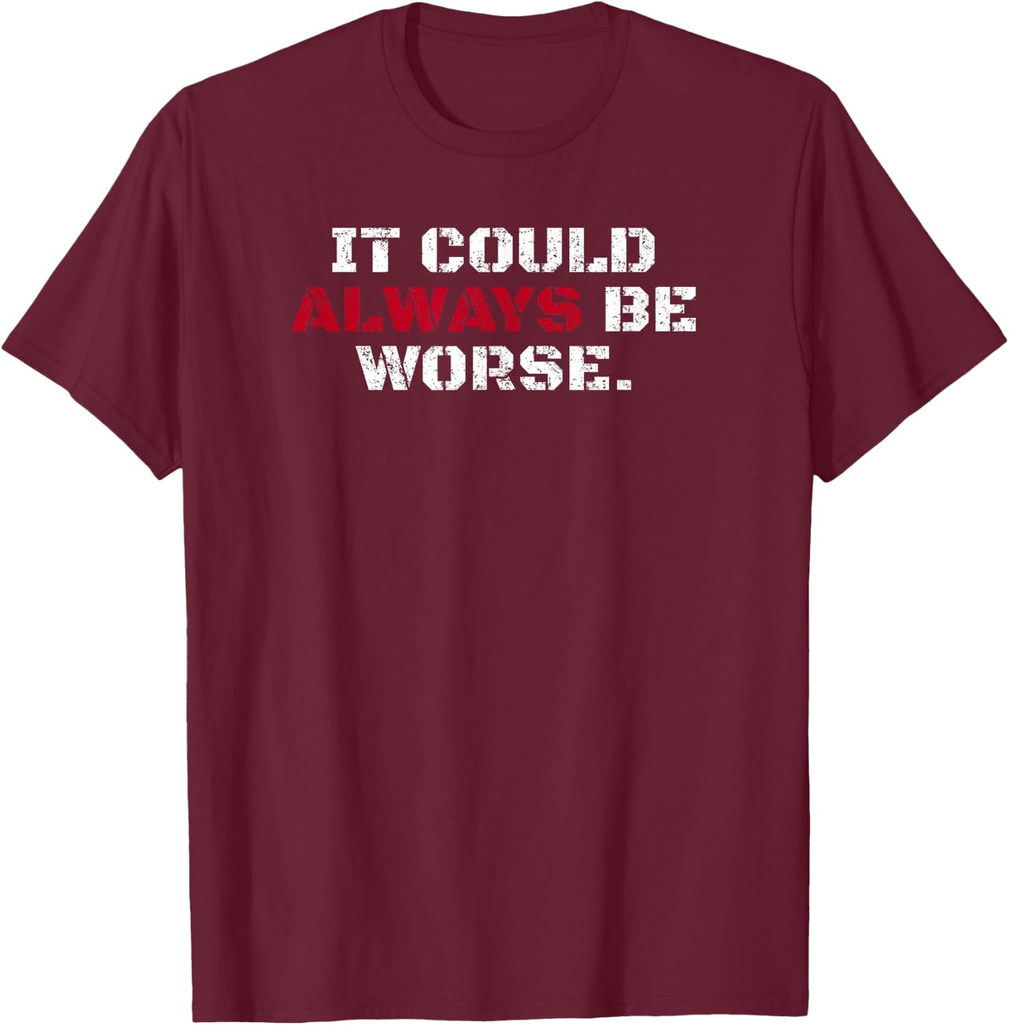 It Could Always Be Worse T-Shirt - T-Shirt | Maroon
