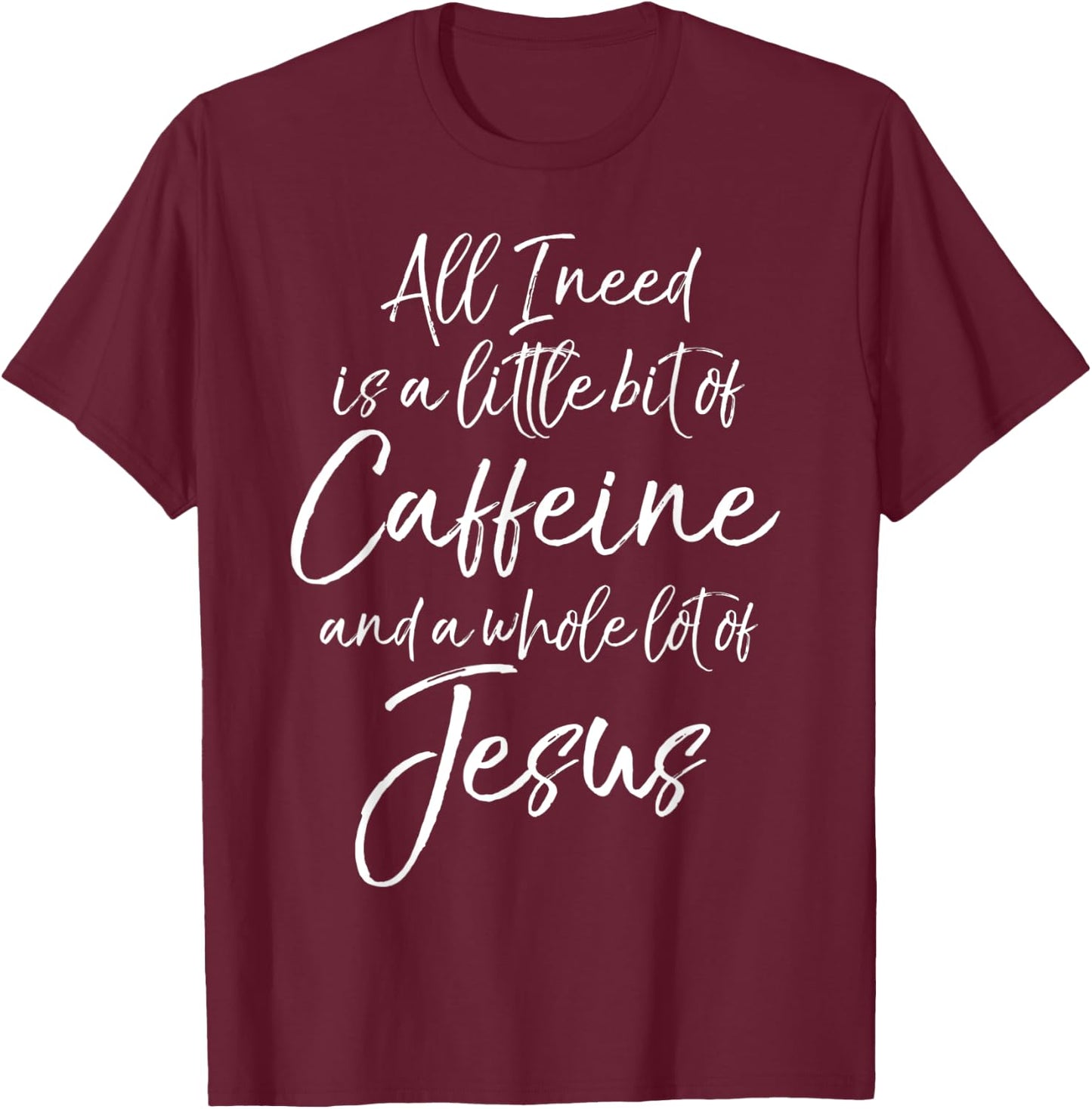 All I Needs is a Little Bit of Caffeine & Whole Lot of Jesus T-Shirt - T-Shirt | Maroon