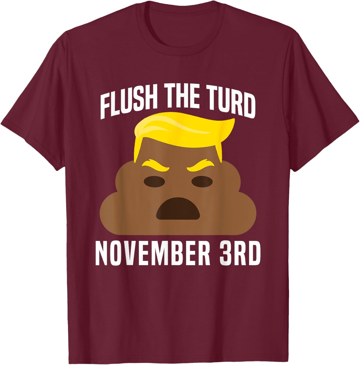 Flush The Turd On November 3rd Funny Trump T-Shirt - T-Shirt | Maroon