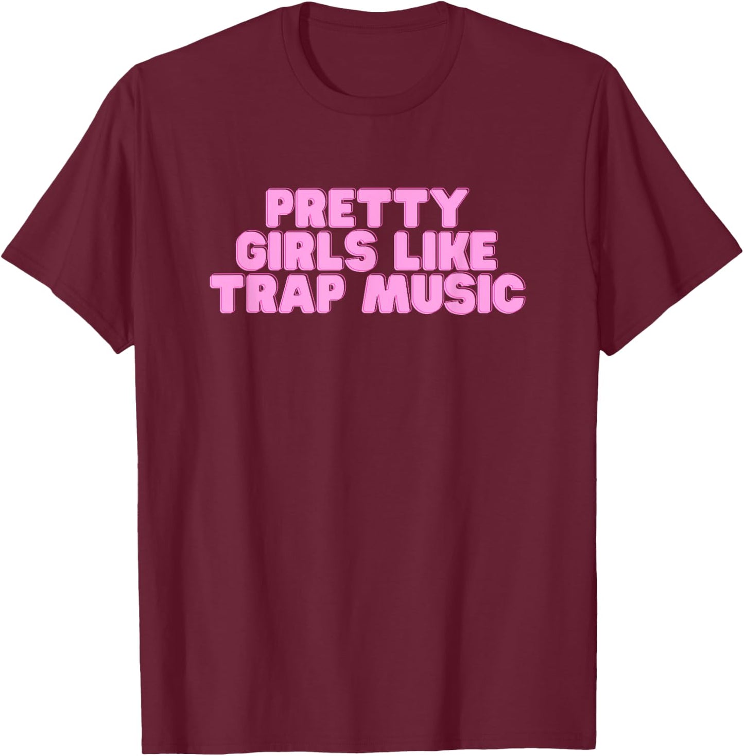 Pretty Girls Like Trap Music Y2K College Rap Music Novelty T-Shirt - T-Shirt | Maroon