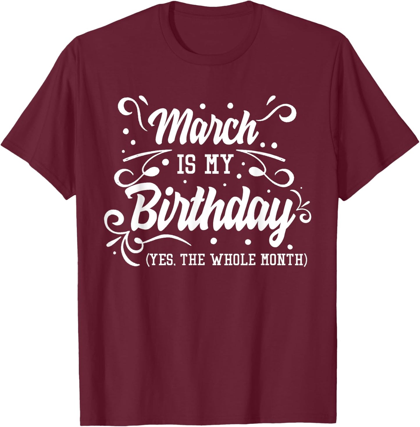 Funny March Is My Birthday Yes The Whole Month Birthday T-Shirt - T-Shirt | Maroon