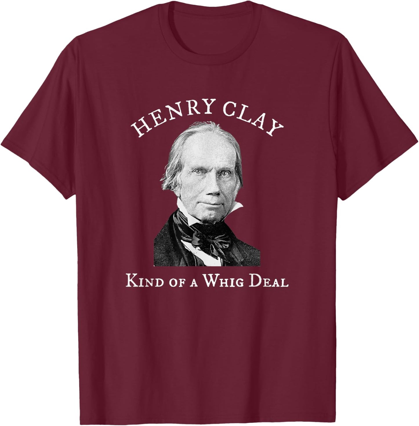 Henry Clay Kind of a Whig Deal T-Shirt - T-Shirt | Maroon