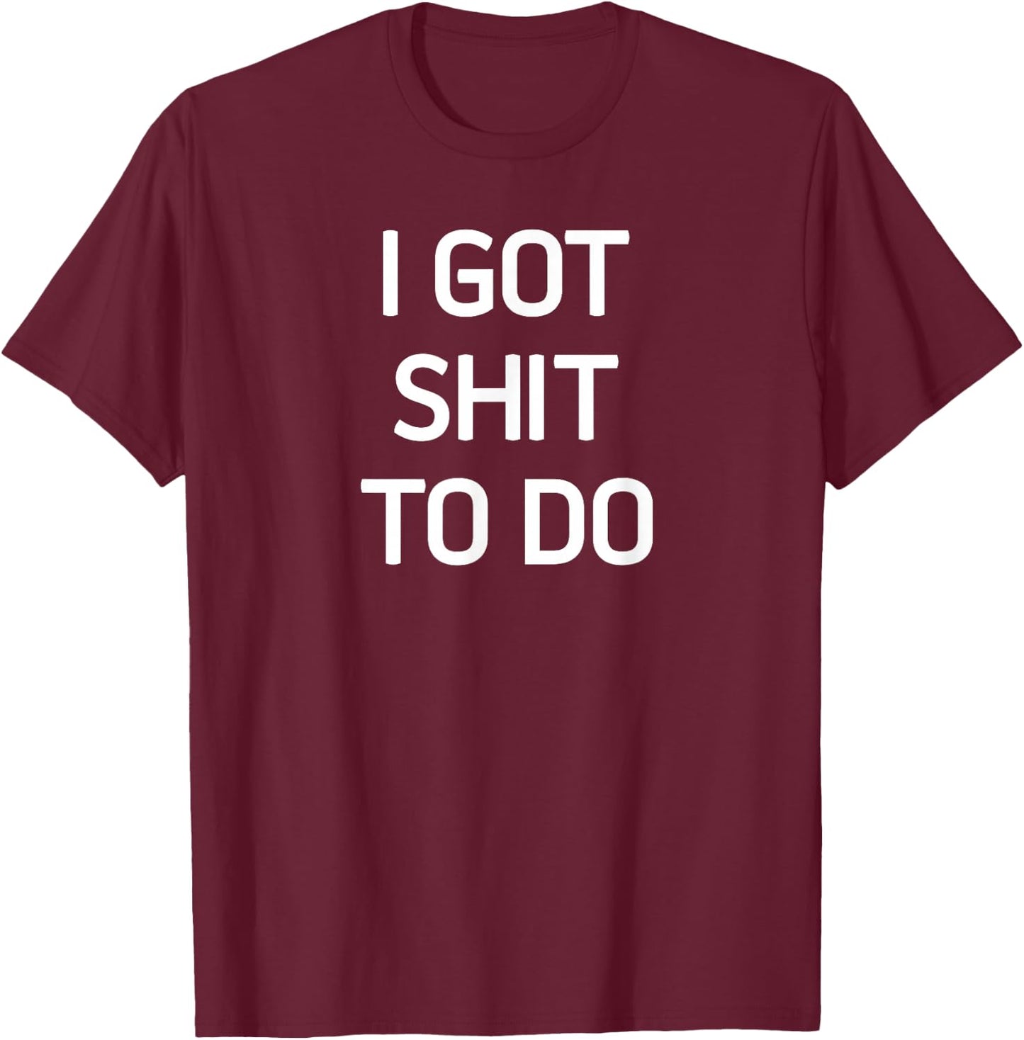 I Got Shit To Do, Funny, Sarcastic, Joke, Family T-Shirt - T-Shirt | Maroon