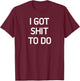 I Got Shit To Do, Funny, Sarcastic, Joke, Family T-Shirt - T-Shirt | Maroon