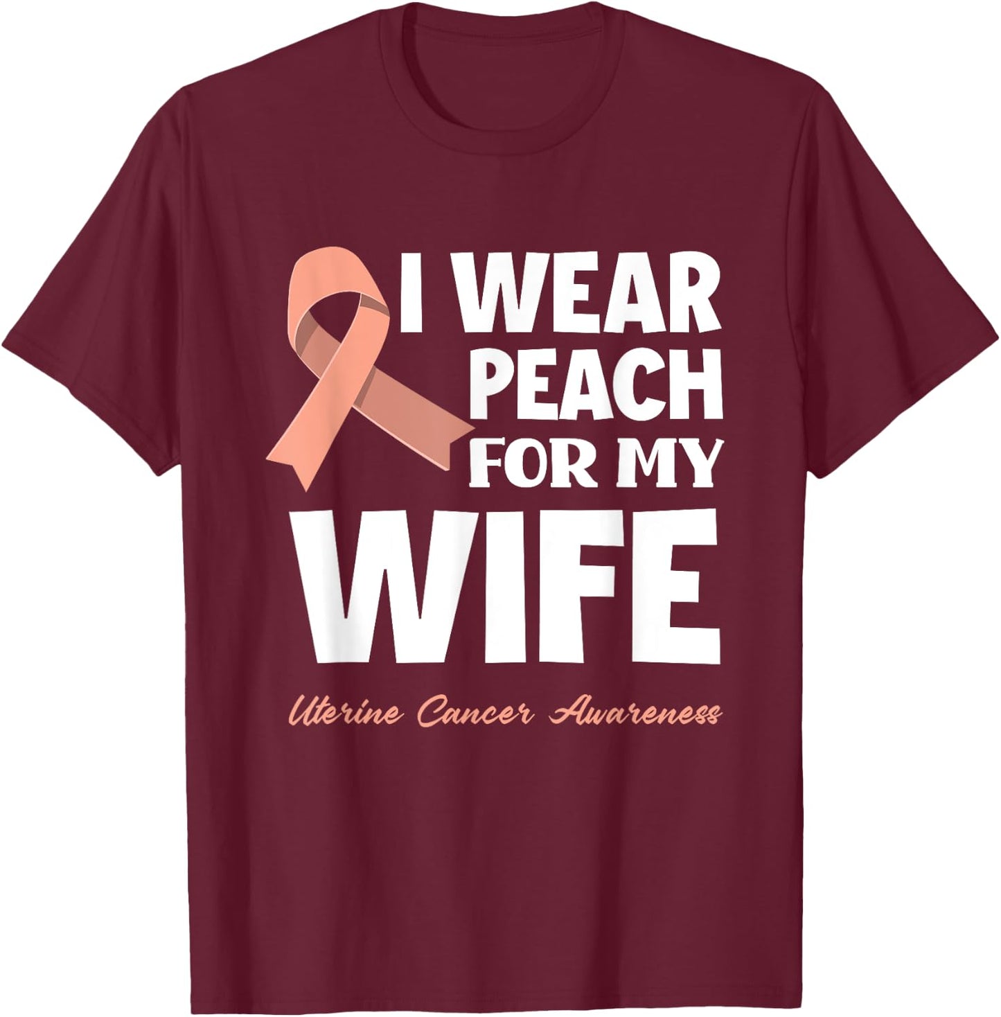 I Wear Peach For My Wife Uterine Cancer Awareness T-Shirt - T-Shirt | Maroon