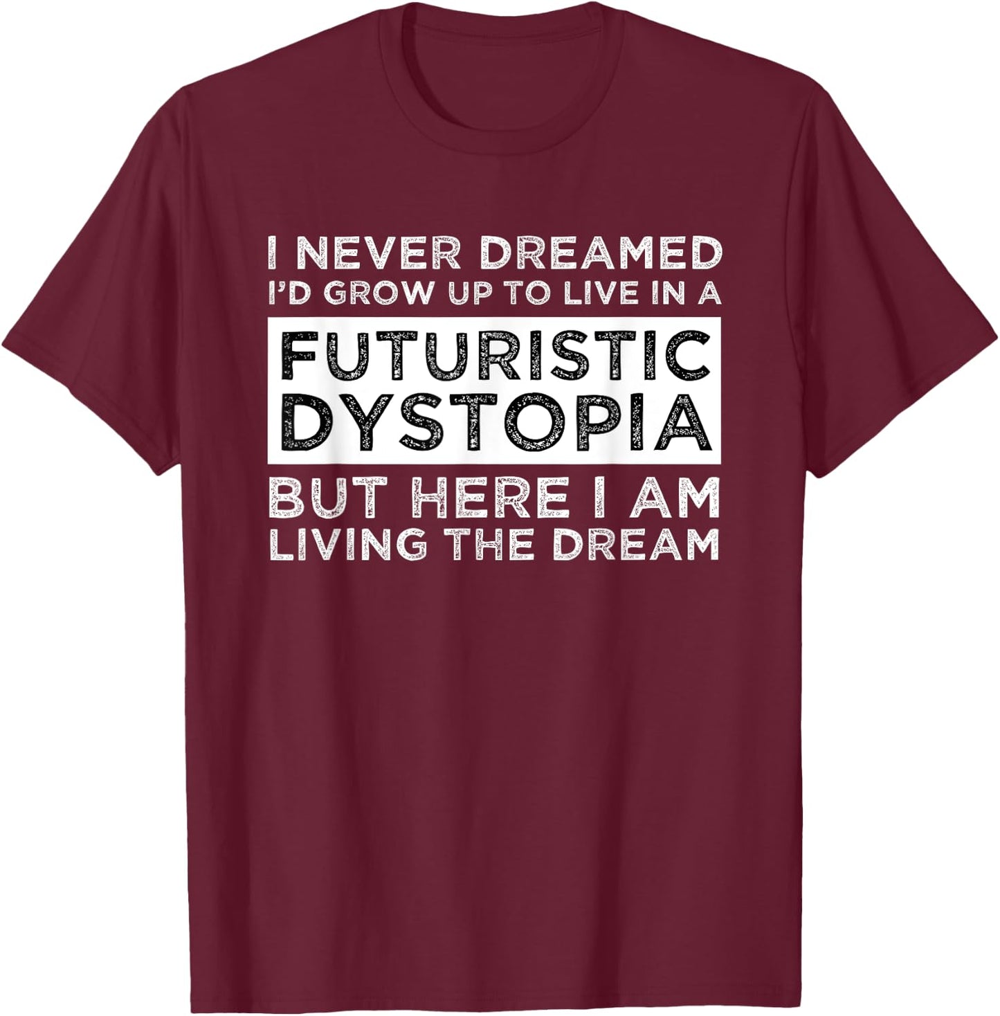 I Never Dreamed I'd Grow Up To Live In A Futuristic Dystopia T-Shirt - T-Shirt | Maroon