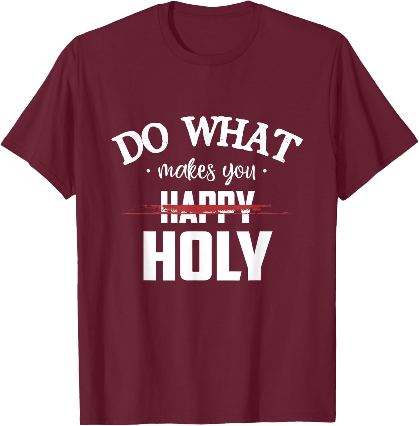Do What Makes You Happy Holy Humor Saying T-Shirt - T-Shirt | Maroon