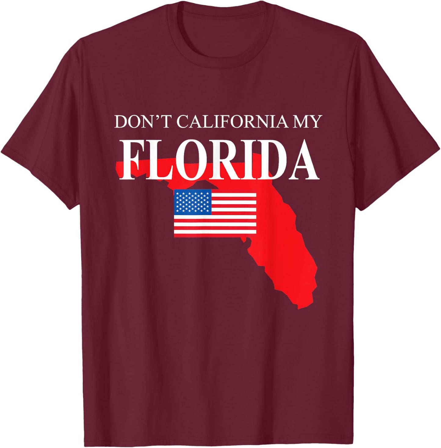 Don't California My Florida Anti Liberal Pro Trump T-Shirt - T-Shirt | Maroon