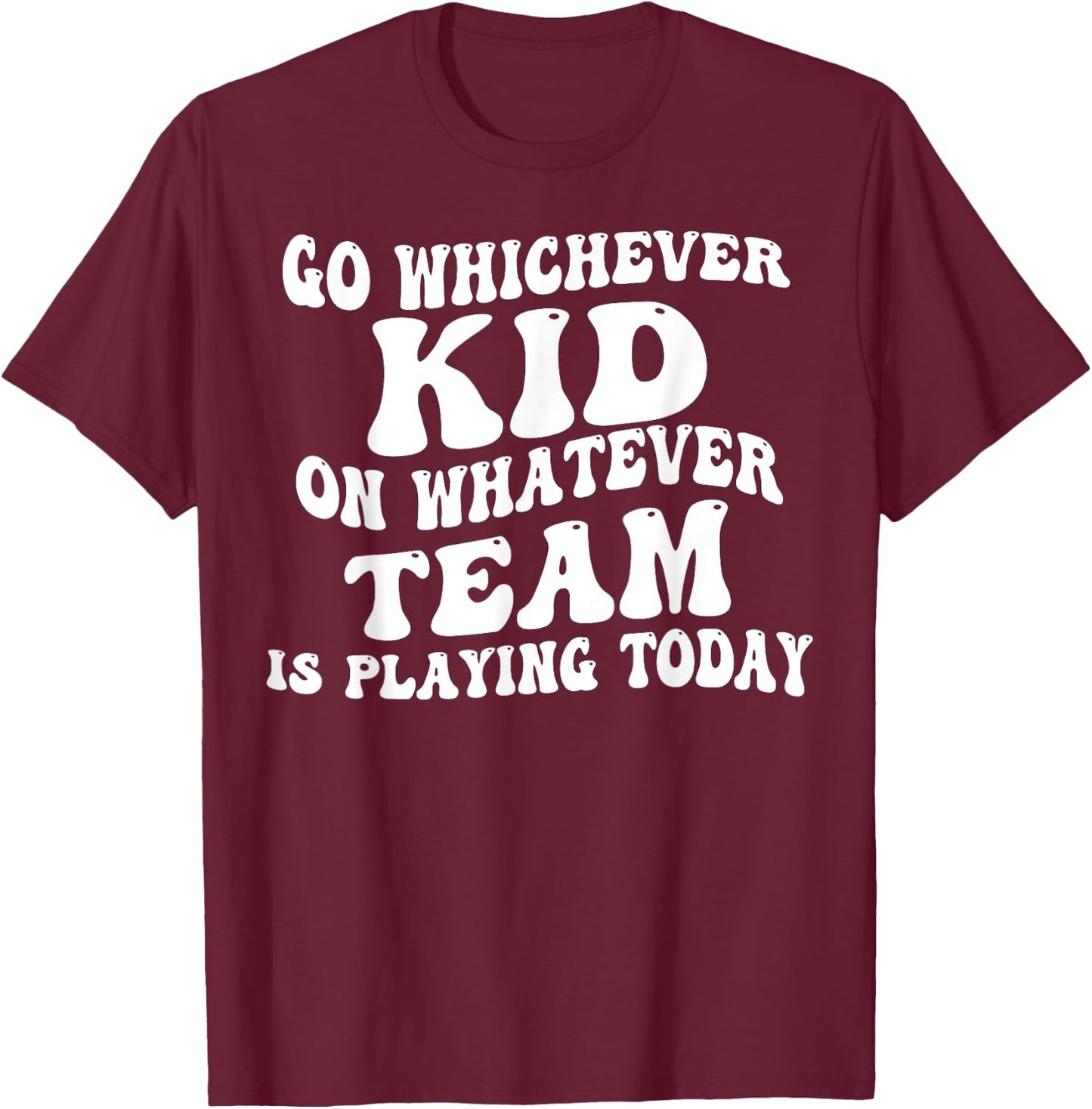 Go Whichever Kid On Whatever Team Is Playing Today T-Shirt - T-Shirt | Maroon