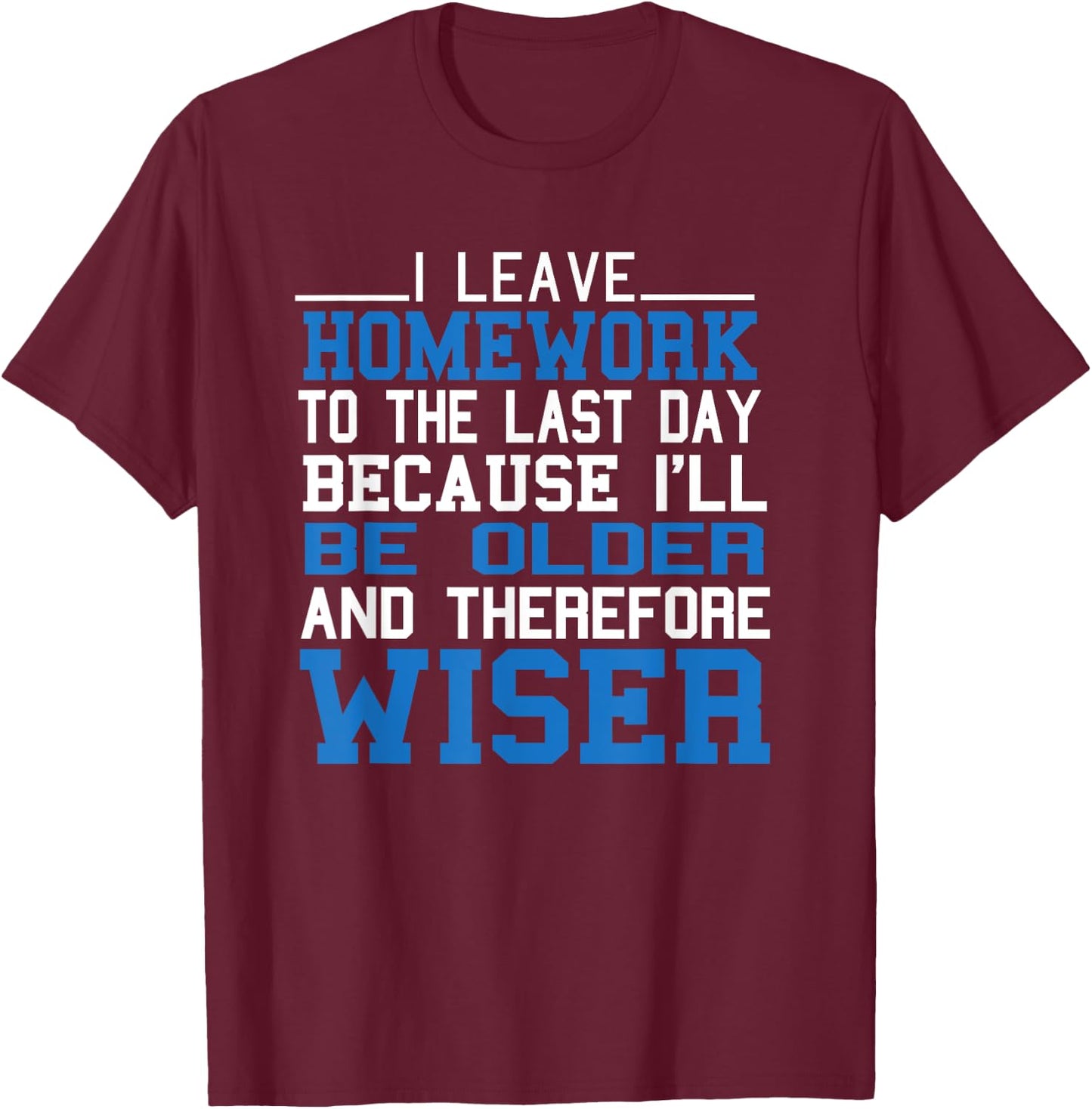 Funny Homework I Leave Homework To The Last Day Humor Saying T-Shirt - T-Shirt | Maroon