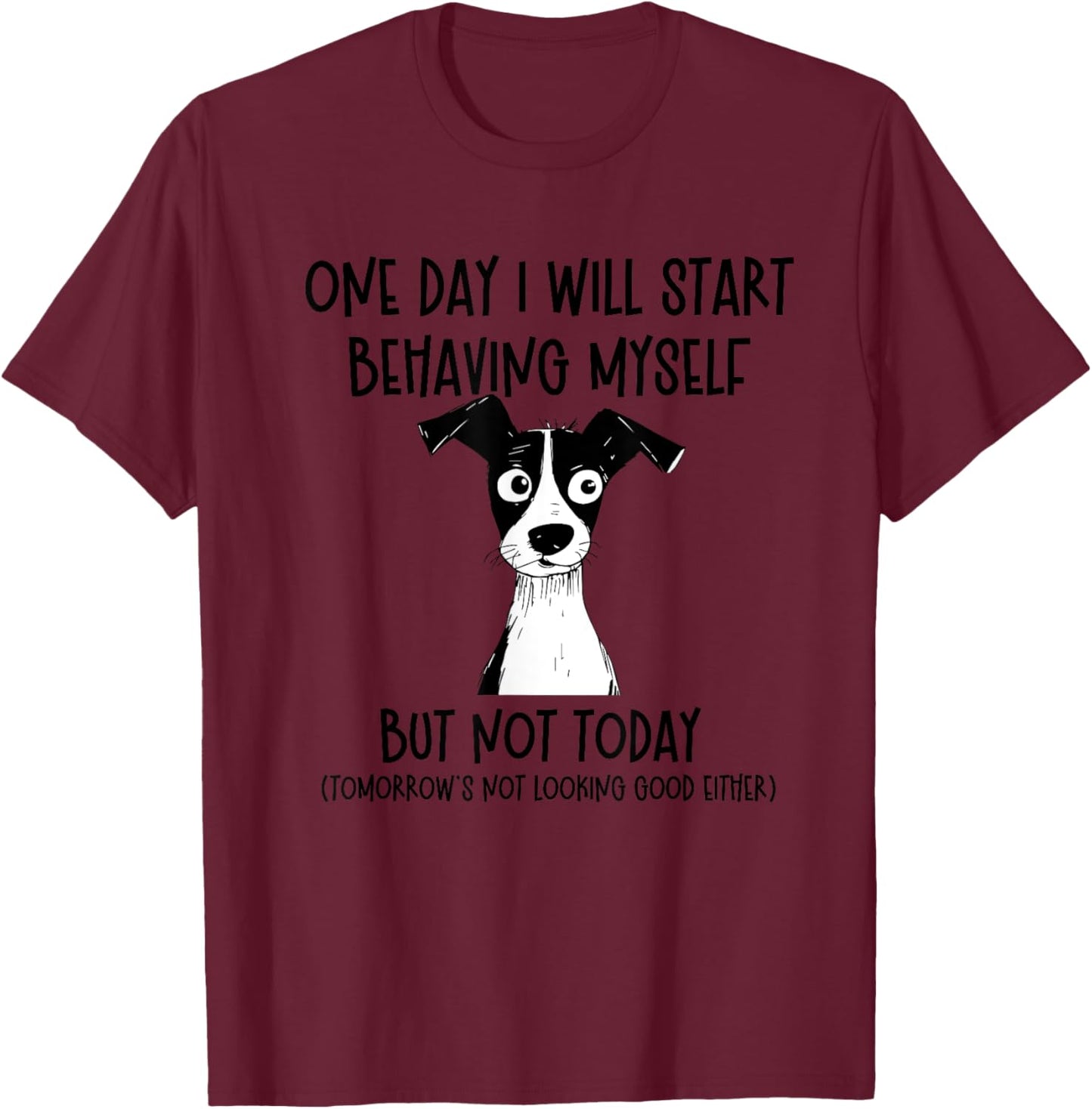 One Day I Will Start Behaving Myself But Not Today Dog Funny T-Shirt - T-Shirt | Maroon