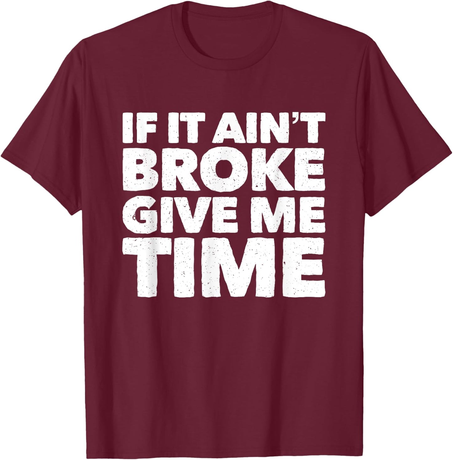 If It Ain't Broke Give Me Time Funny Accident Prone Gag Gift T-Shirt - T-Shirt | Maroon