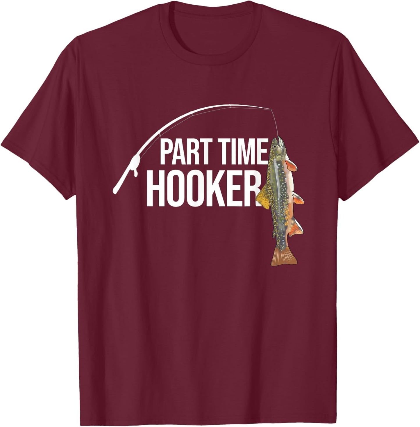 Part Time Hooker Brook Trout Funny Fishing Gifts T-Shirt - T-Shirt | Maroon