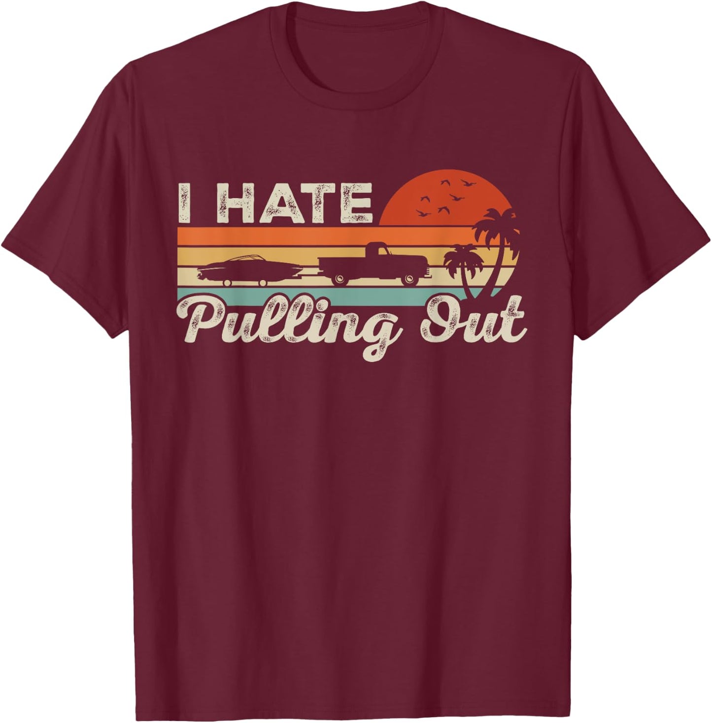 I Hate Pulling Out Funny Boating Trailer Boat Captain Retro T-Shirt - T-Shirt | Maroon