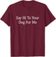 Say Hi To Your Dog For Me T-Shirt - T-Shirt | Maroon