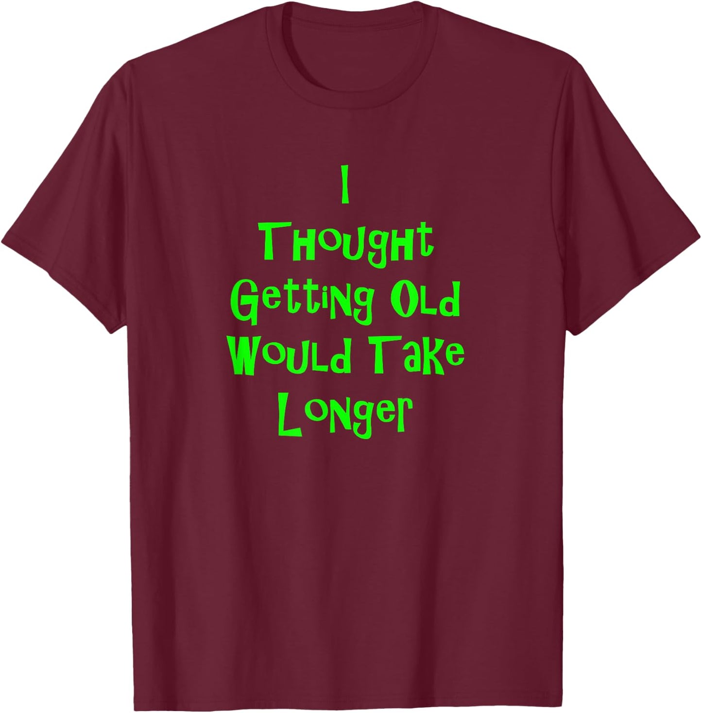 I Thought Getting Old Would Take Longer Funny Novelty T-Shirt - T-Shirt | Maroon