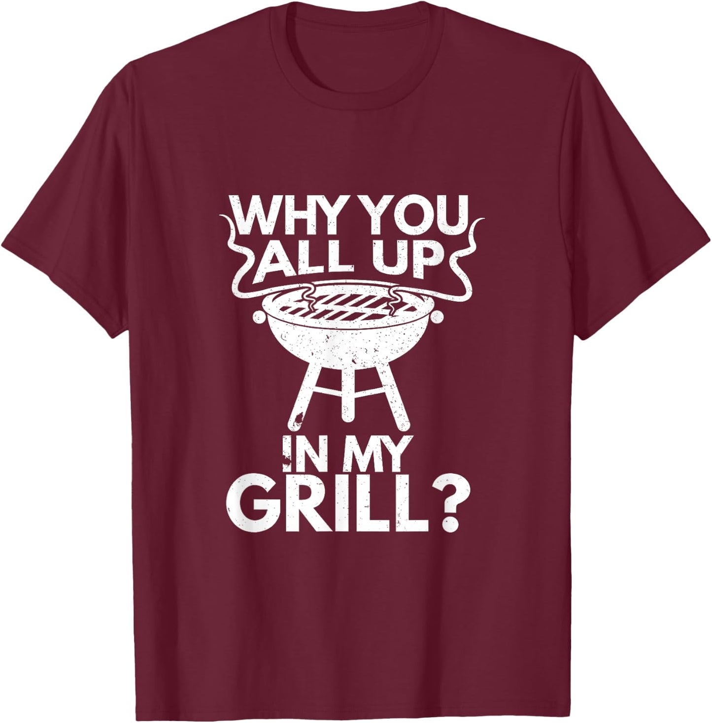 Why You All Up In My Grill BBQ Lover Grilling Gift T-Shirt - T-Shirt | Maroon