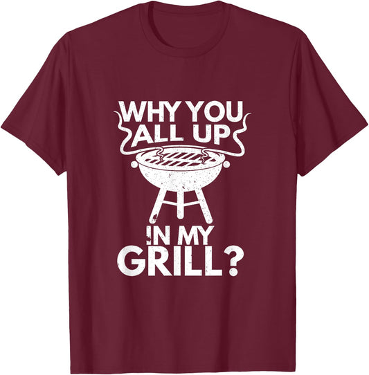 Why You All Up In My Grill BBQ Lover Grilling Gift T-Shirt - T-Shirt | Maroon
