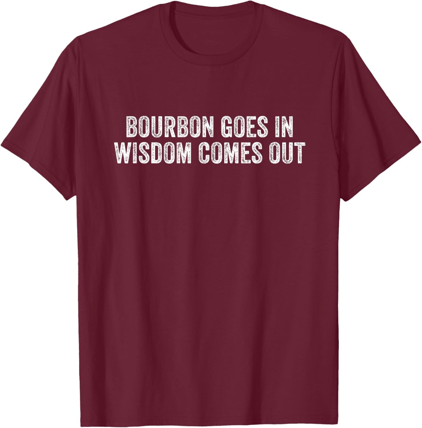 Bourbon Goes In Wisdom Comes Out T-Shirt - T-Shirt | Maroon