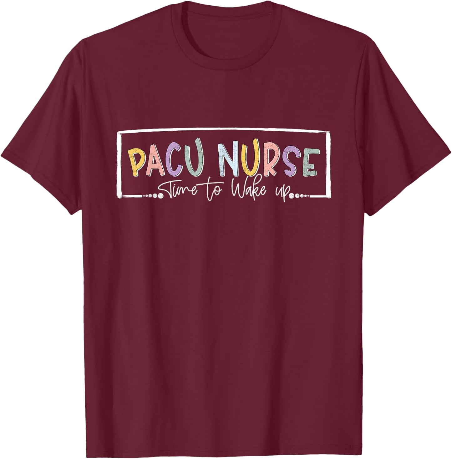 Pacu Nurse Time To Wake Up Post Anesthesia Care Unit Nurse T-Shirt - T-Shirt | Maroon