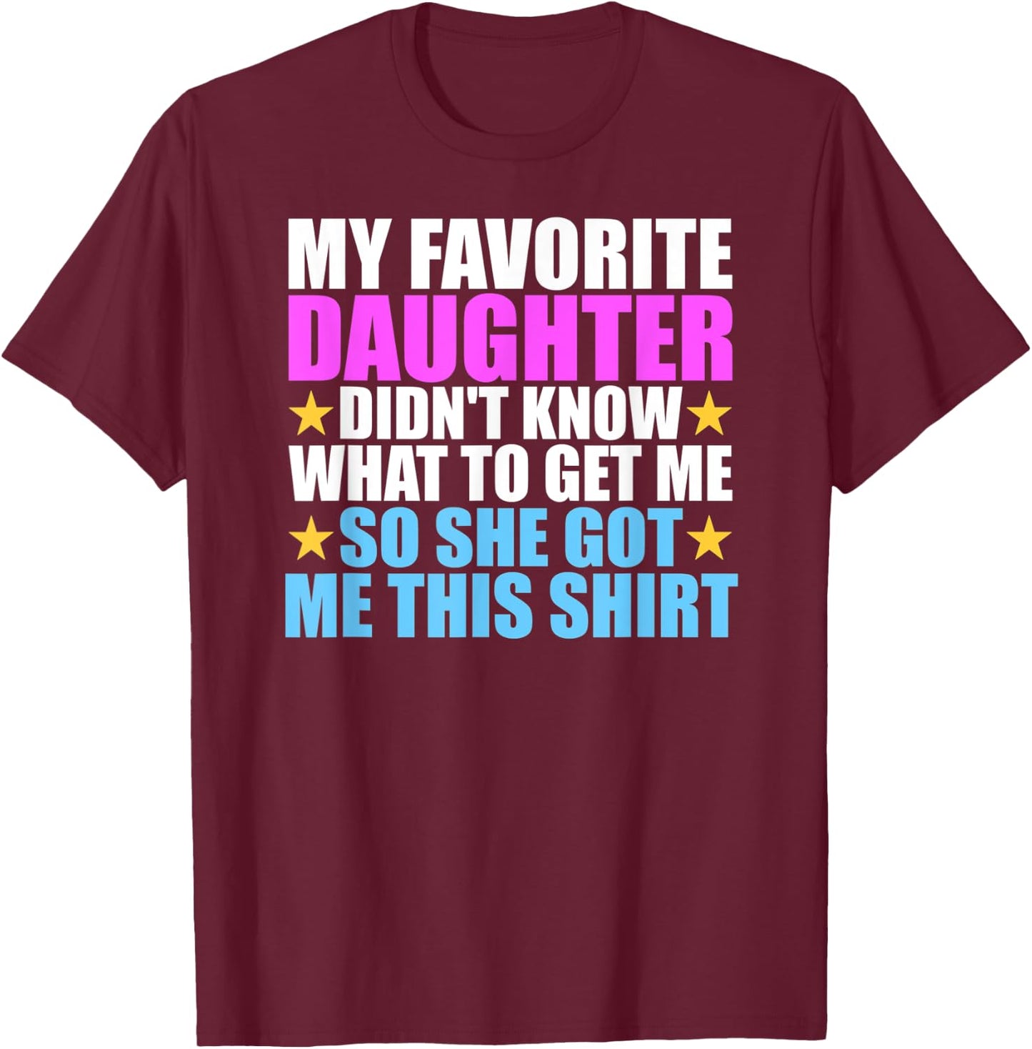 My Favorite Daughter Got Me This Shirt - Funny Dad and Mom T-Shirt - T-Shirt | Maroon