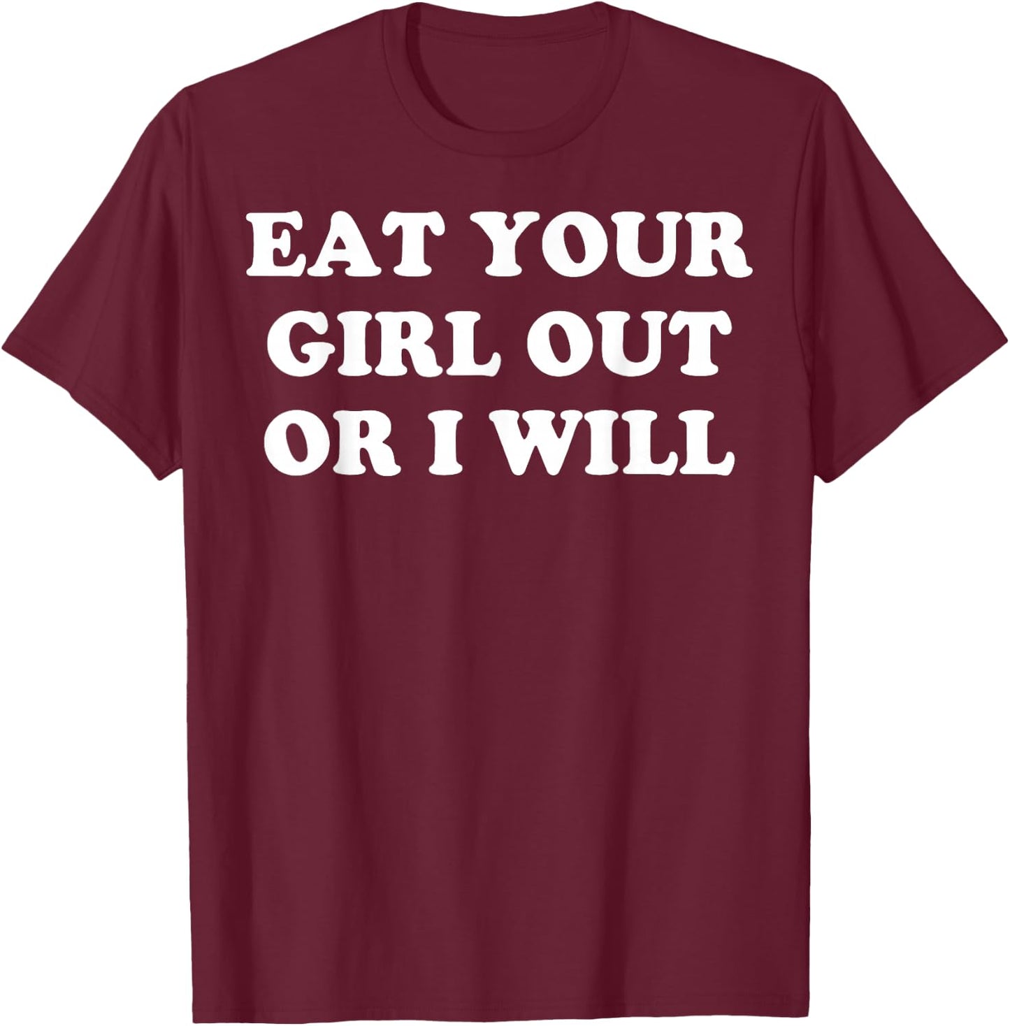 Eat Your Girl Out Or I Will T-Shirt - T-Shirt | Maroon