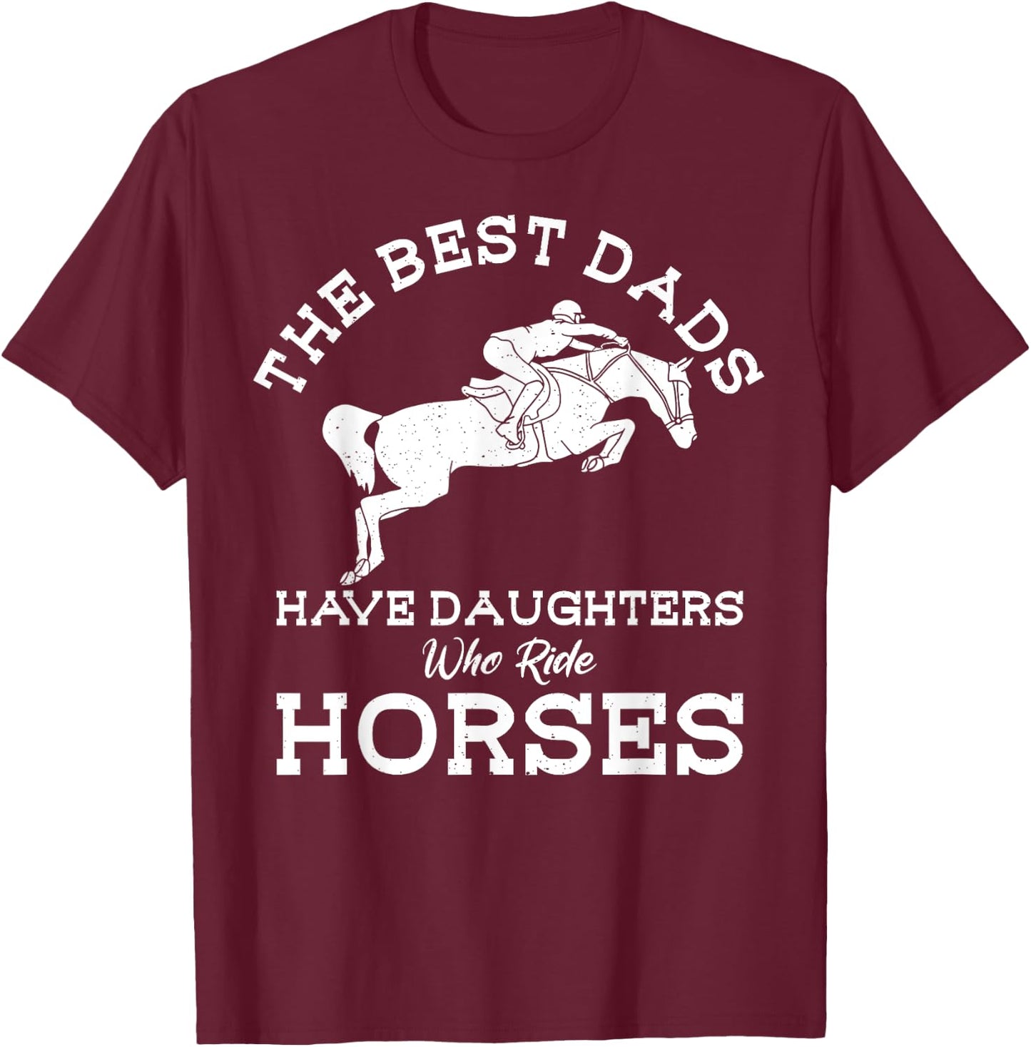 The Best Dads Have Daughters Who Ride Horses Horse Lover T-Shirt - T-Shirt | Maroon