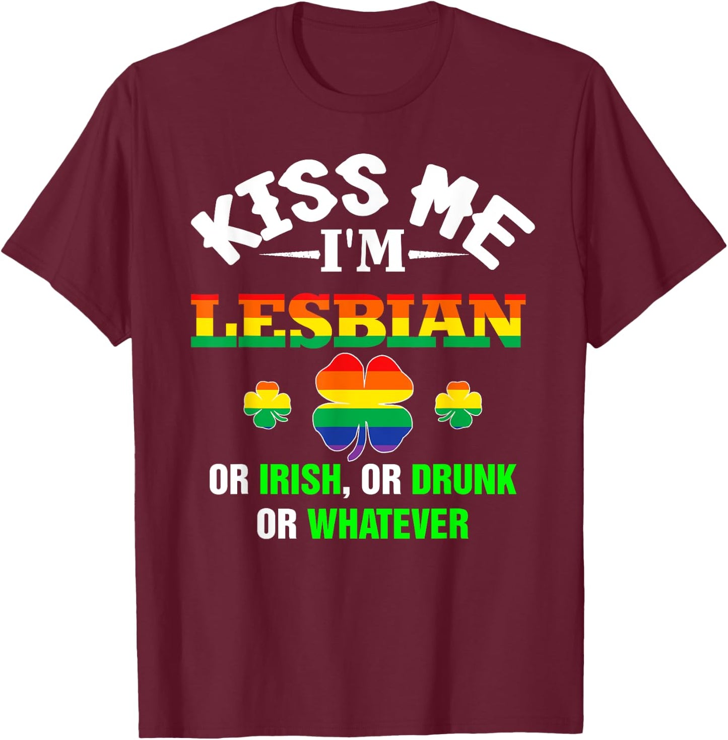Kiss Me I'm Lesbian Or Irish Or Drunk Or Whatever Patrick's T-Shirt - T-Shirt | Maroon