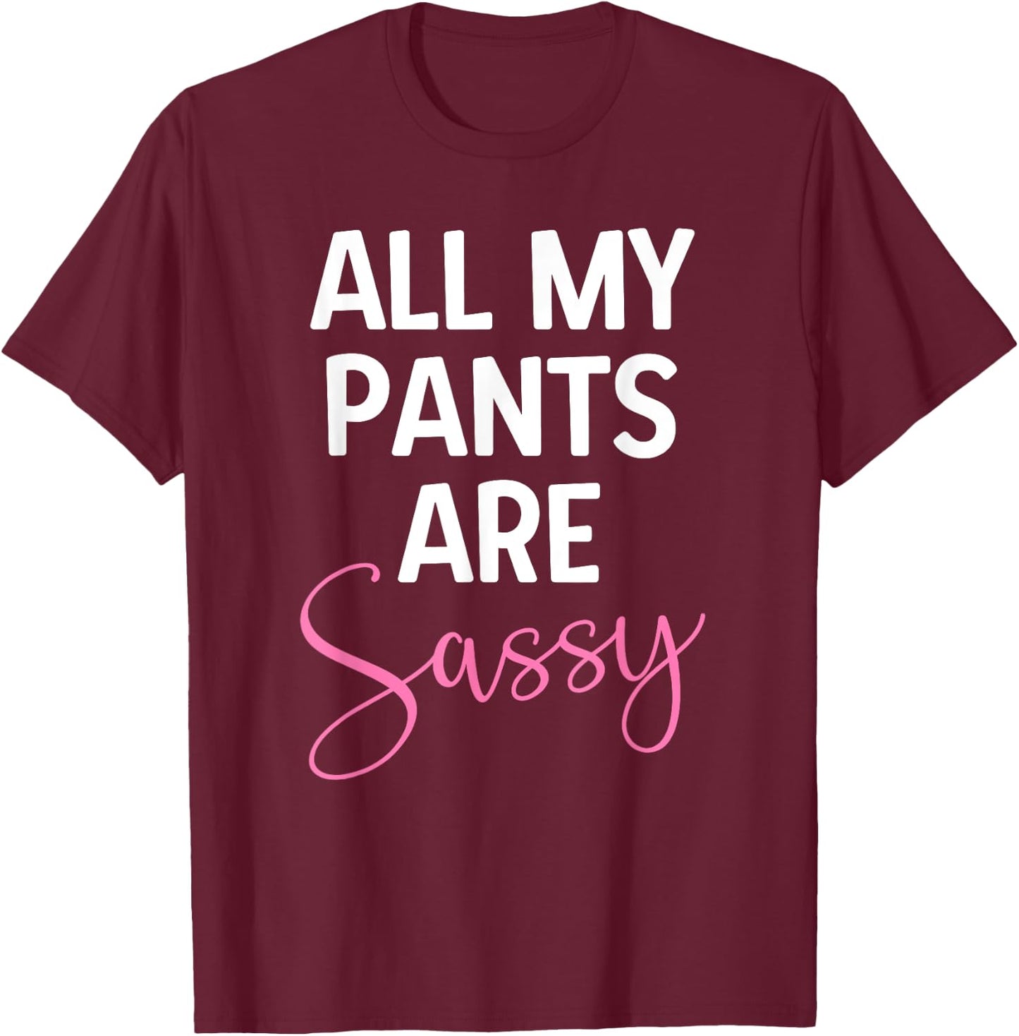 All My Pants are Sassy, Classy Girl Women, Funny Sarcastic T-Shirt - T-Shirt | Maroon
