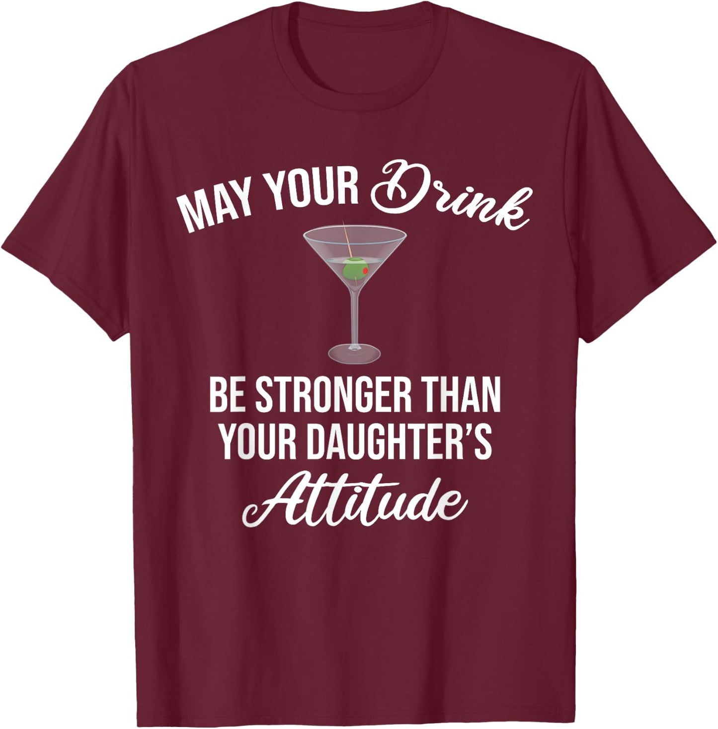 May Your Drink Be Stronger Than Your Daughter's Attitude T-Shirt - T-Shirt | Maroon