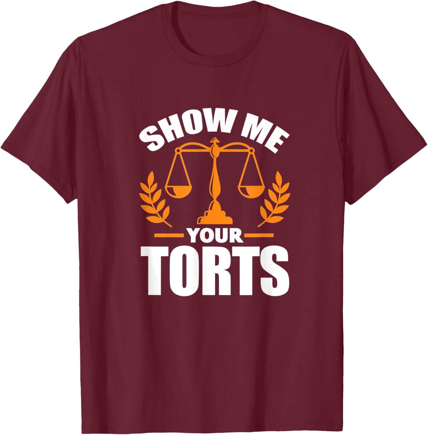 Show Me Your Torts Funny Lawyer Attorney Law Student T-Shirt - T-Shirt | Maroon