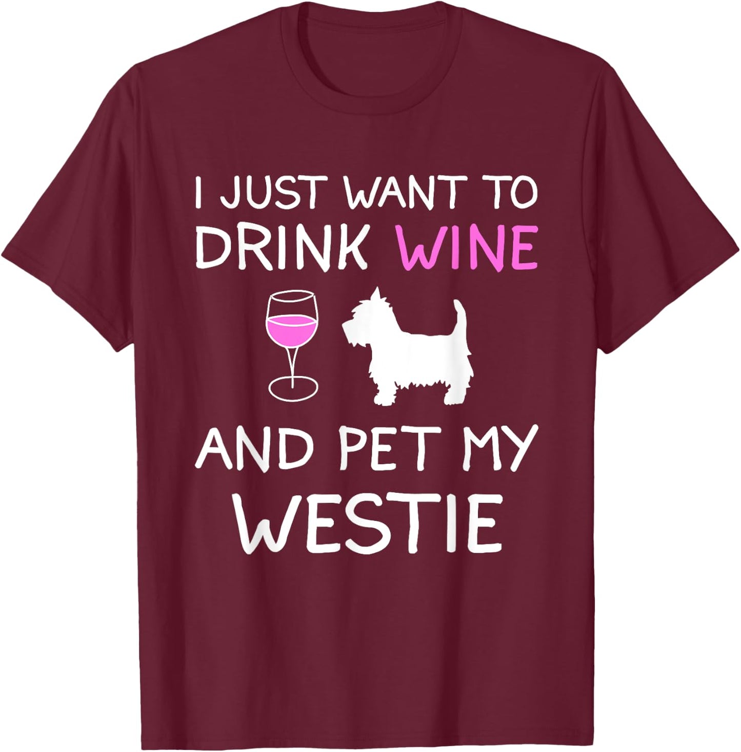 I Just Want to Drink Wine and Pet My Westie T-Shirt - T-Shirt | Maroon