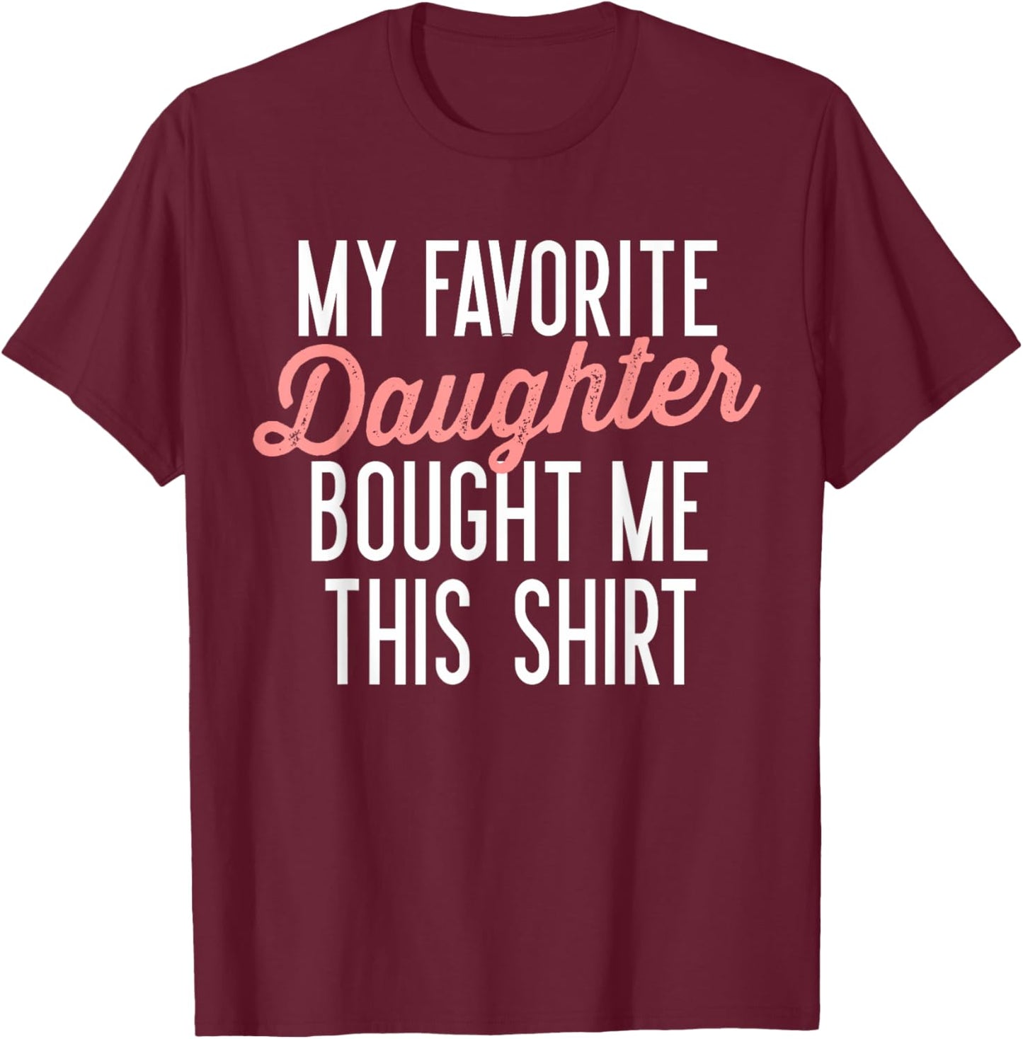 My Favorite Daughter Bought Me This Shirt Cute Gifts Dad Mom T-Shirt - T-Shirt | Maroon