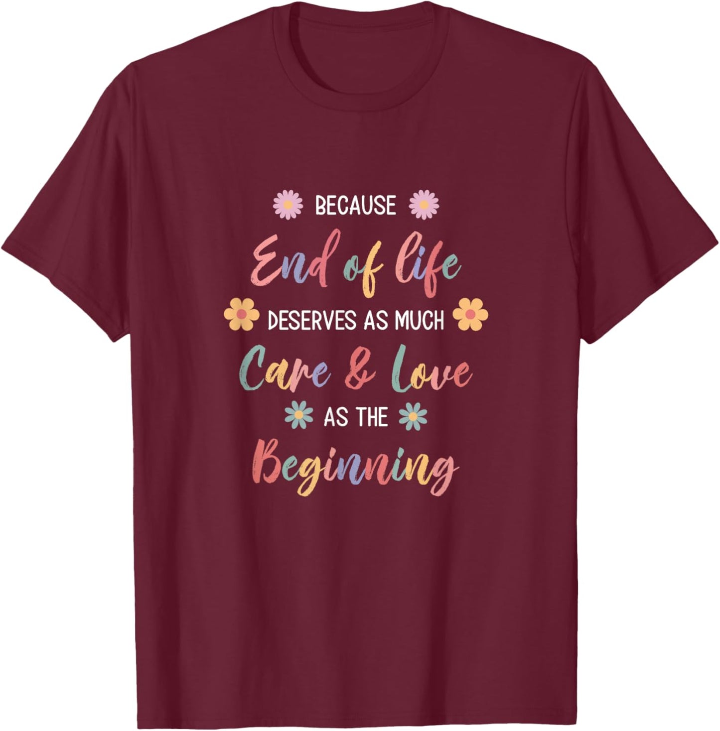 Hospice Nurse Because End Of Life Deserves As Much Care T-Shirt - T-Shirt | Maroon