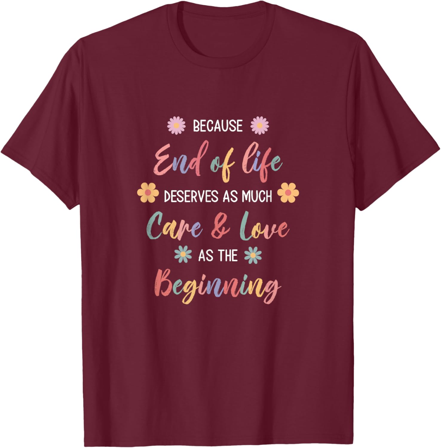 Hospice Nurse Because End Of Life Deserves As Much Care T-Shirt - T-Shirt | Maroon