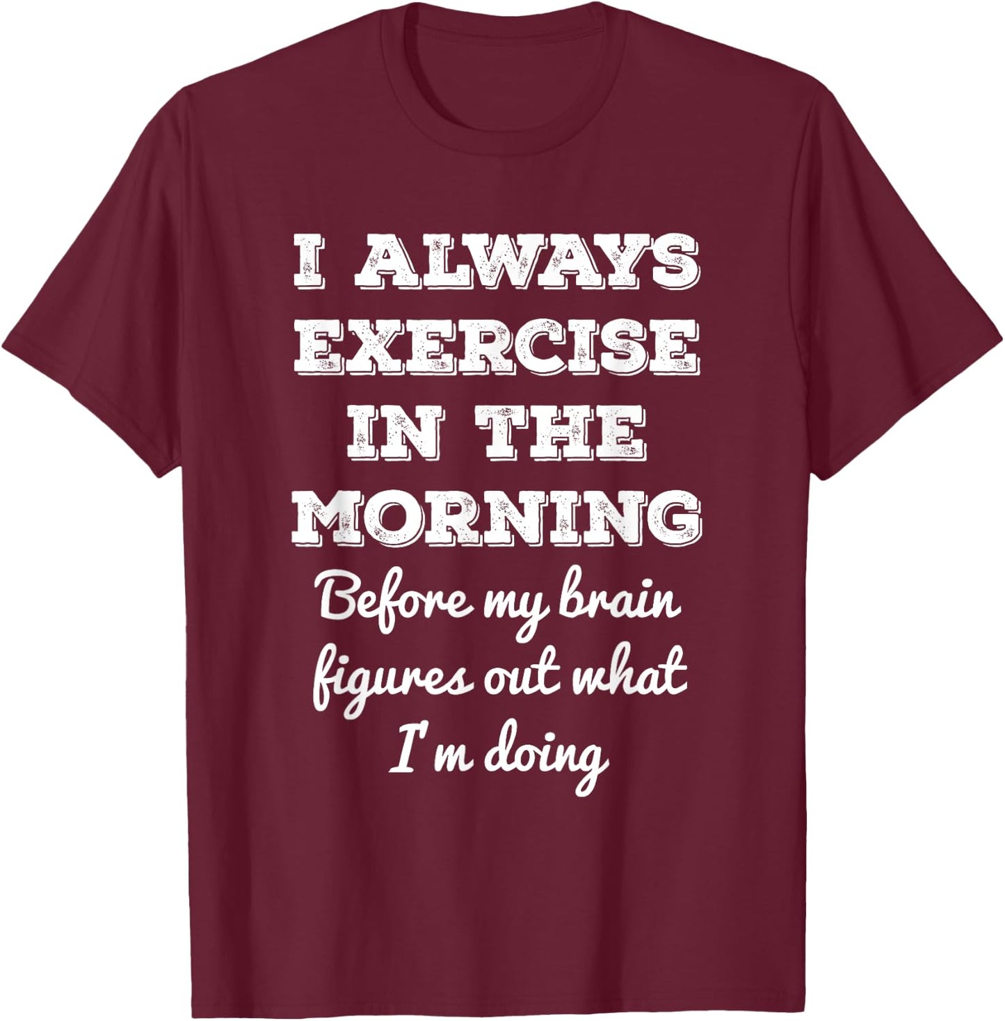 Funny Gym Workout I Always Exercise In The Morning Joke T-Shirt - T-Shirt | Maroon