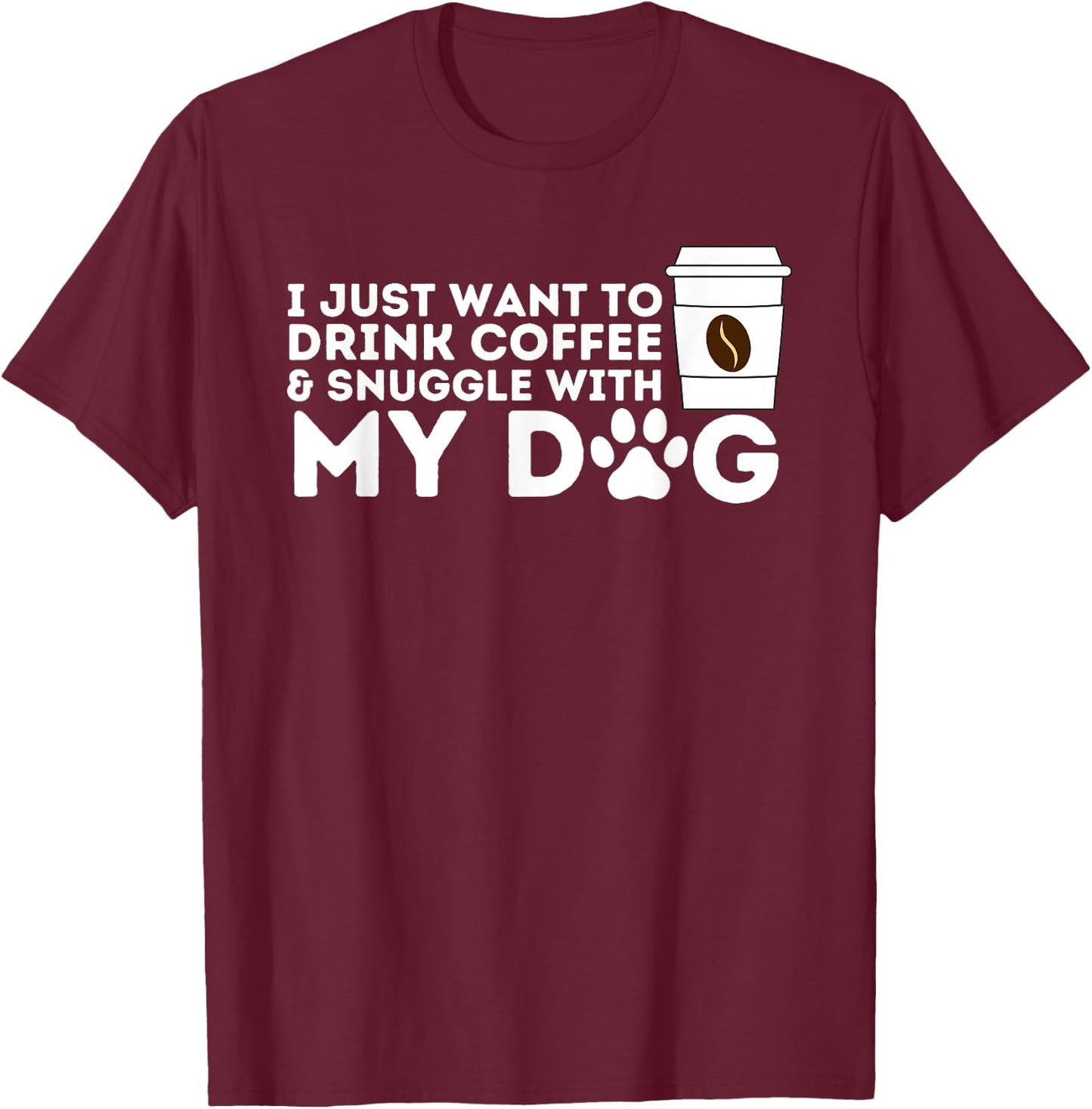 I Just Want to Drink Coffee and Snuggle with My Dog Men Women T-Shirt - T-Shirt | Maroon