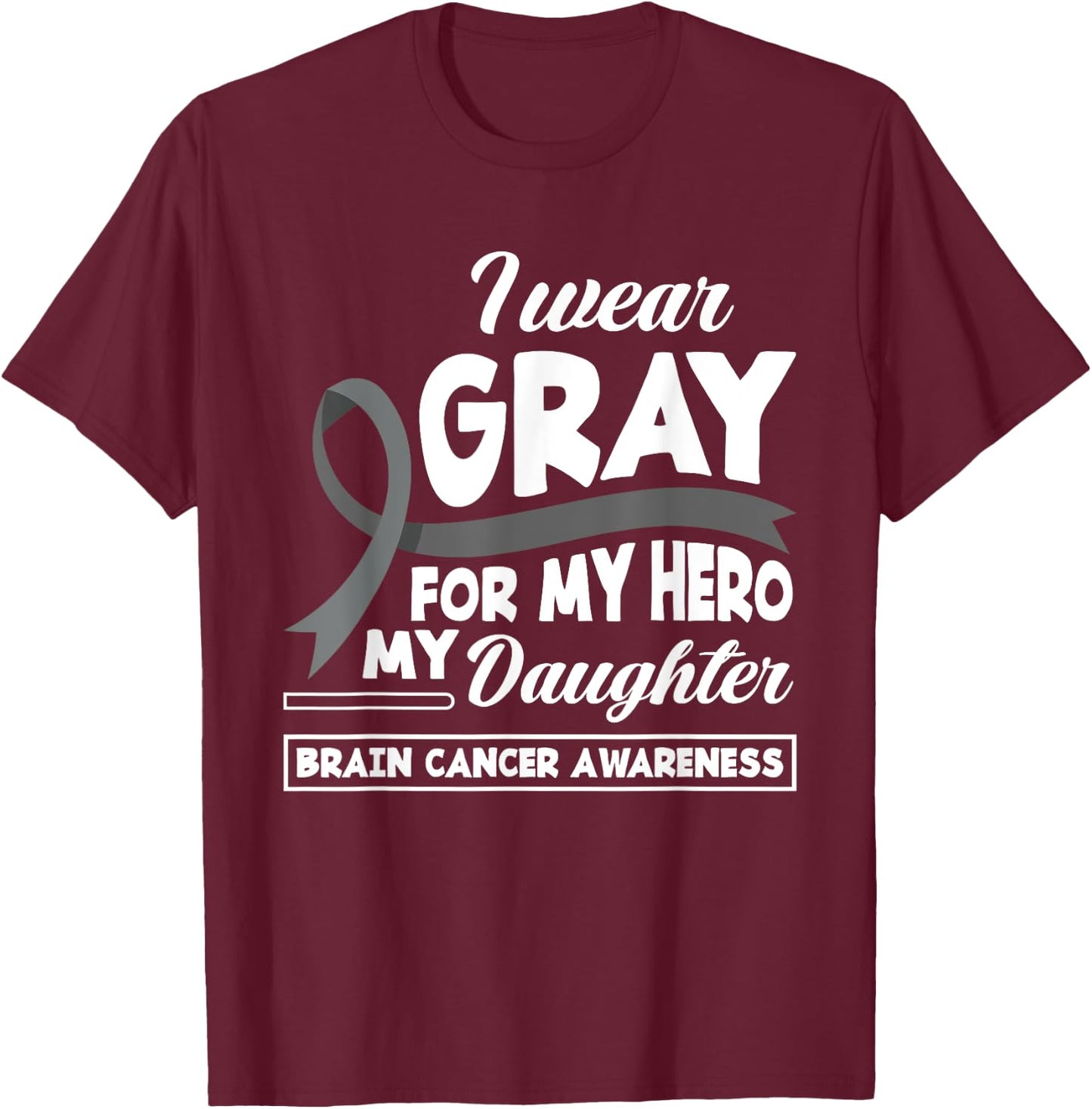 I Wear Gray For My Hero My Daughter Brain Cancer Awareness T-Shirt - T-Shirt | Maroon
