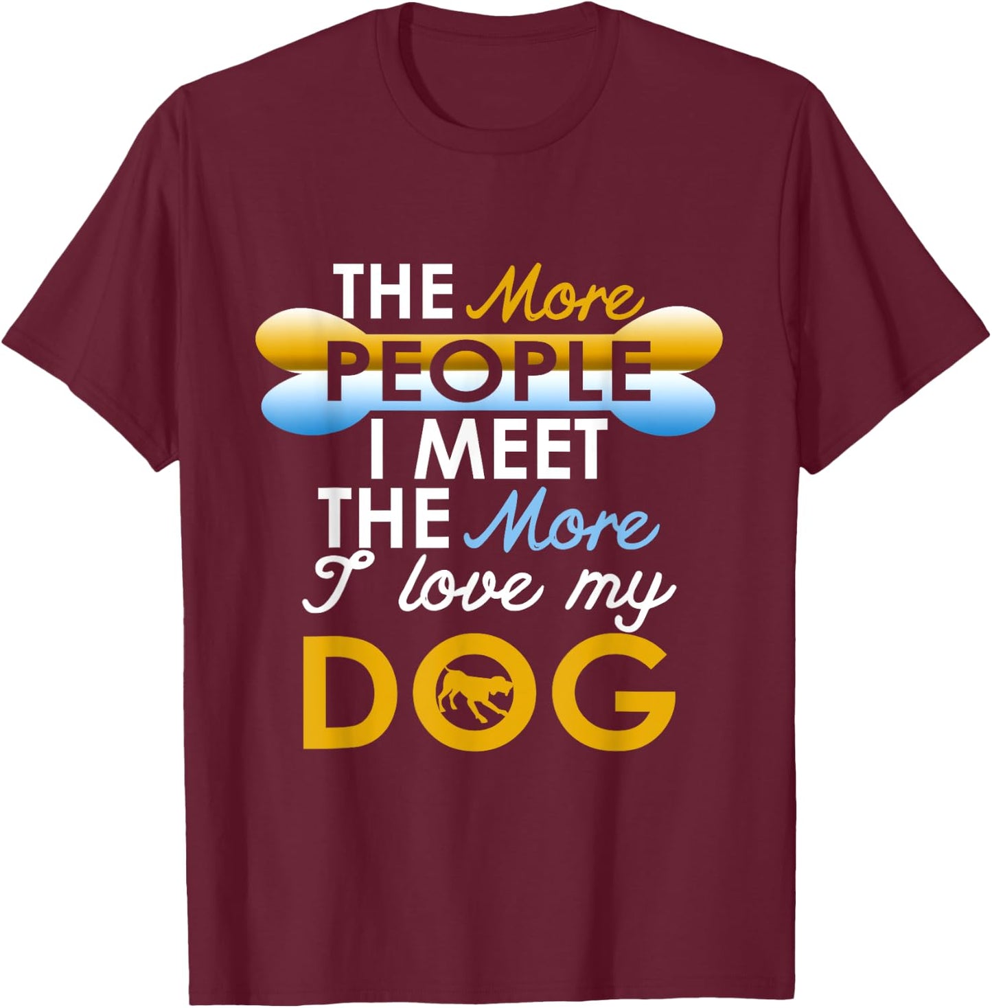 Funny Dog !! The More People I Meet The More I Love My Dog T-Shirt - T-Shirt | Maroon