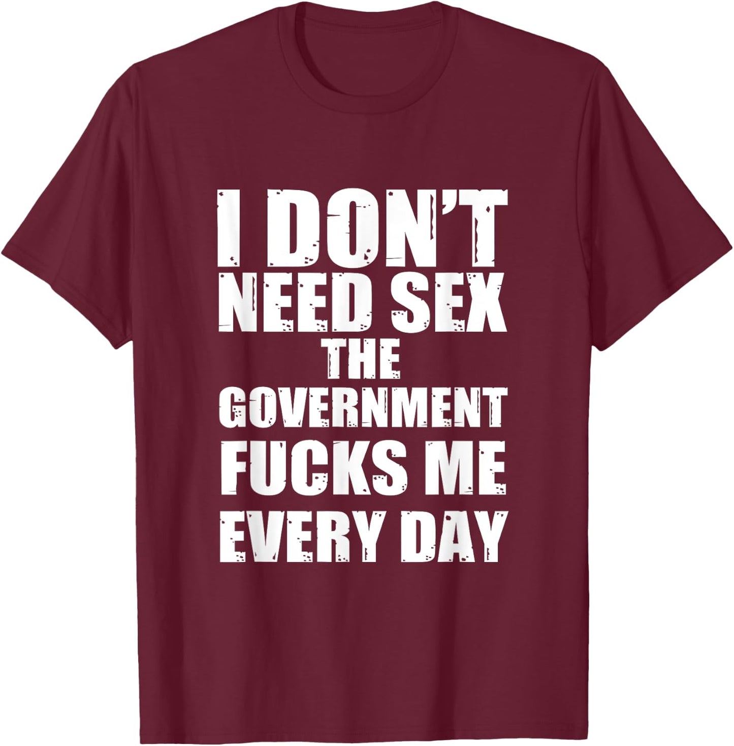 I Don't Need Sex The Government Fucks Me Every day Fun T-Shirt - T-Shirt | Maroon