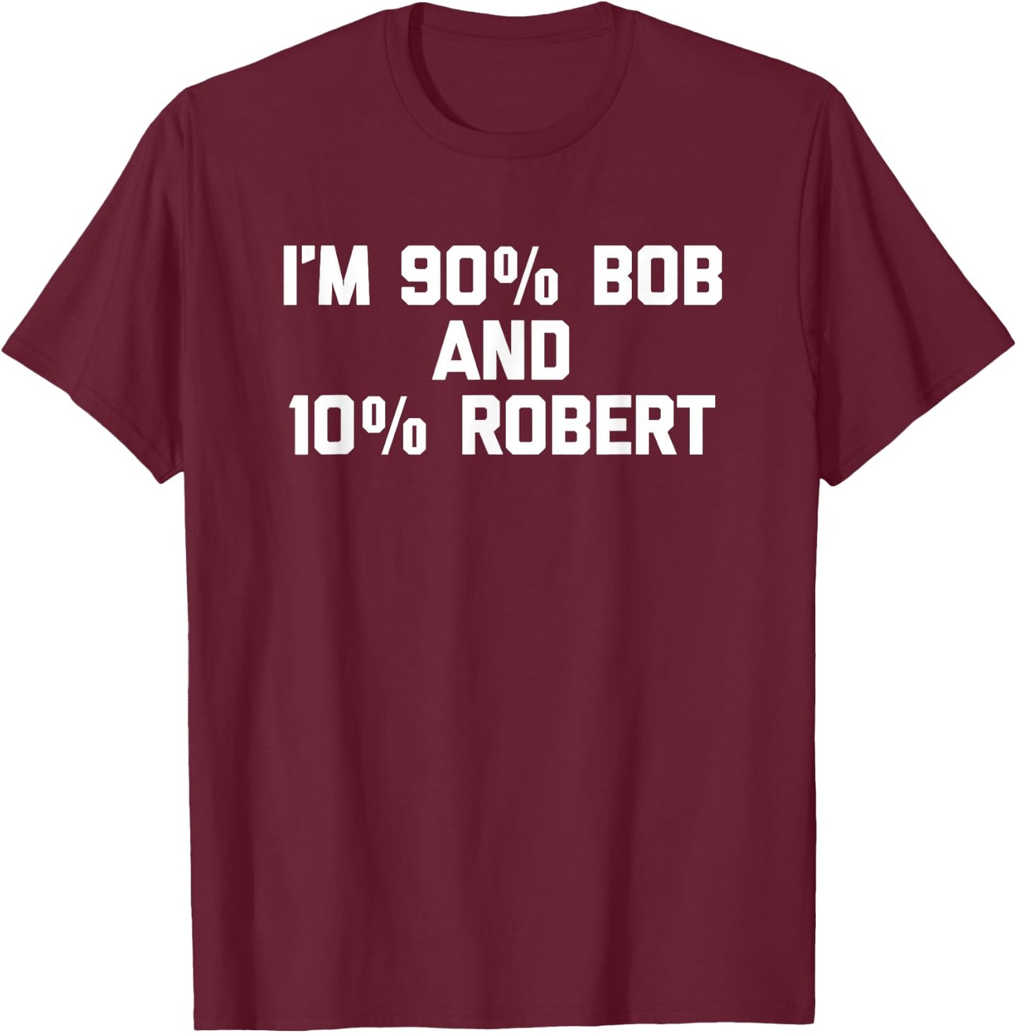 I'm 90% Bob & 10% Robert Funny Saying Robert Bob T-Shirt - T-Shirt | Maroon
