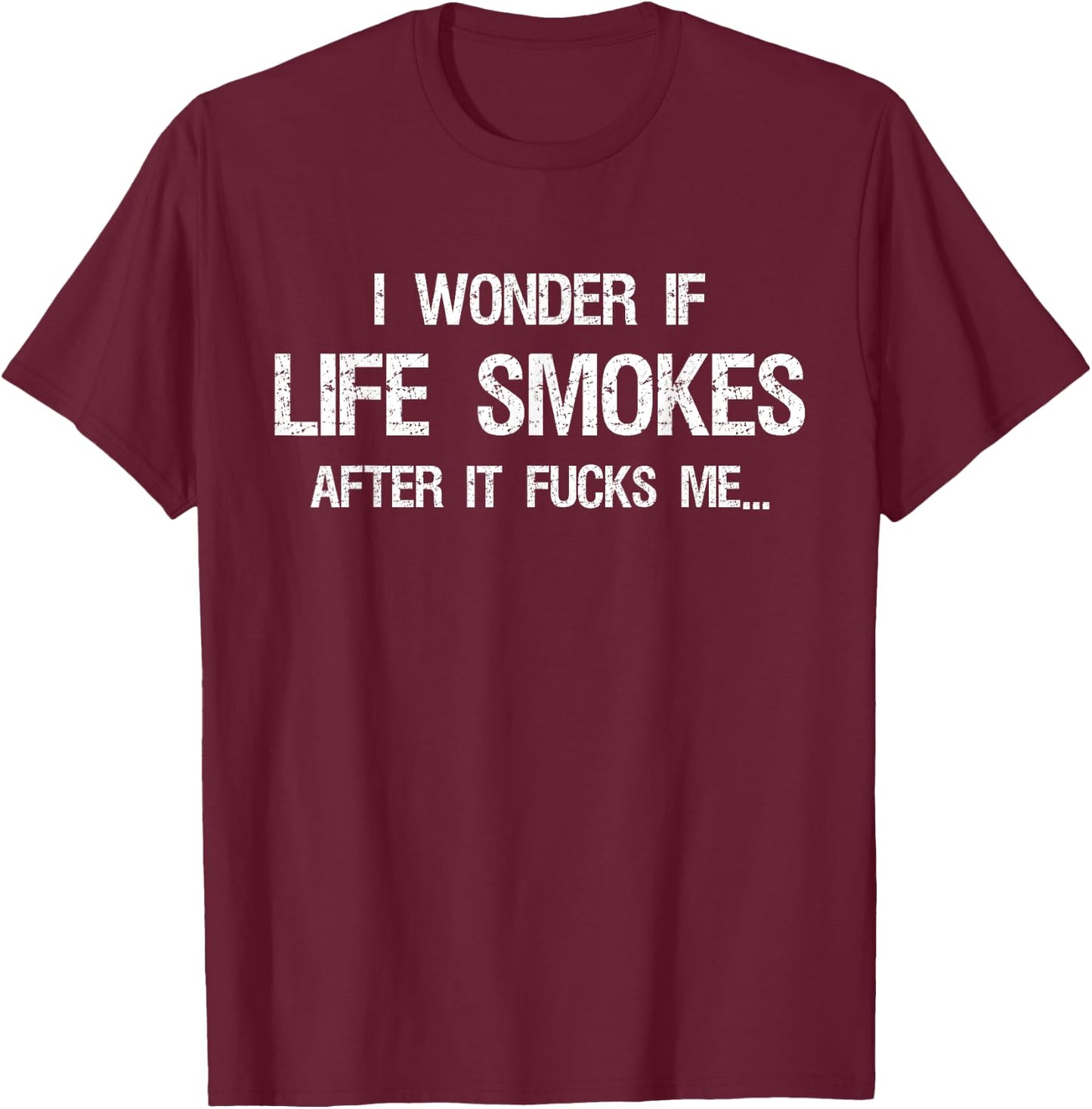 I Wonder if Life Smokes After it Fucks Me Vintage Sarcastic T-Shirt - T-Shirt | Maroon