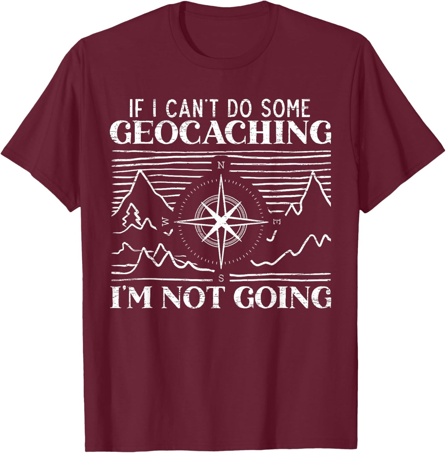 If I Can't Do Some Geocaching I'm Not Coming Geocacher T-Shirt - T-Shirt | Maroon