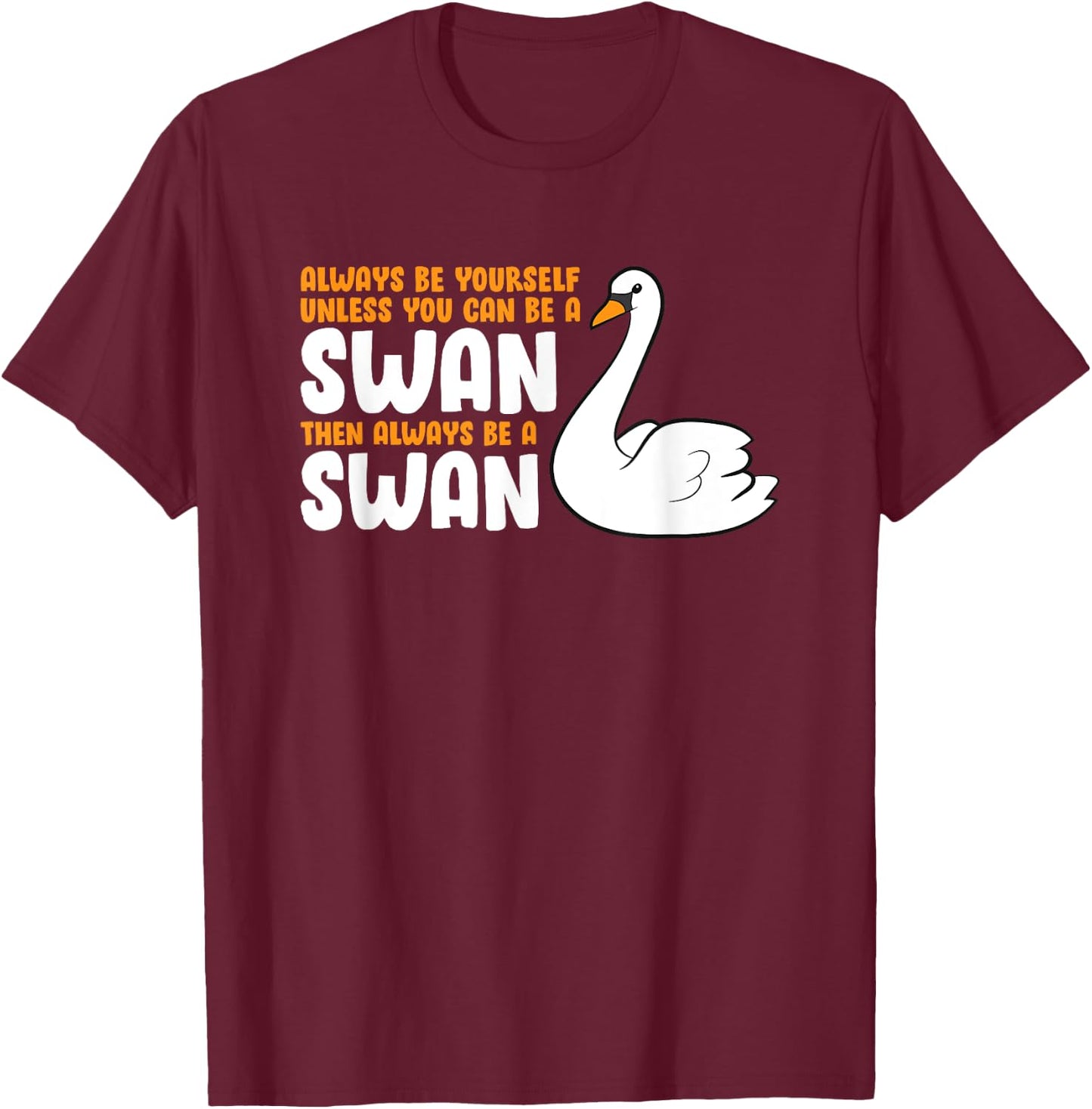 Always Be Yourself Unless You Can Be A Swan T-Shirt - T-Shirt | Maroon